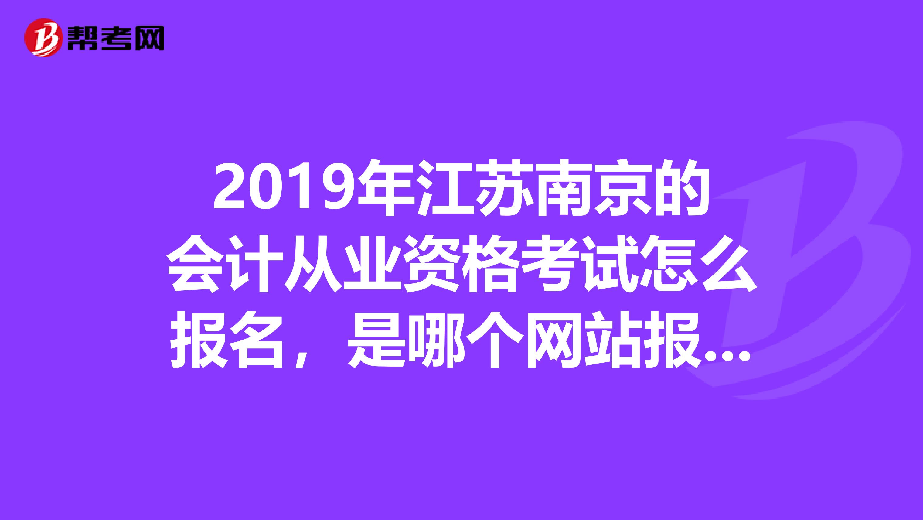 2019年江苏南京的会计从业资格考试怎么报名,是哪个网站报有什么限制条件么,外省的可以报考么