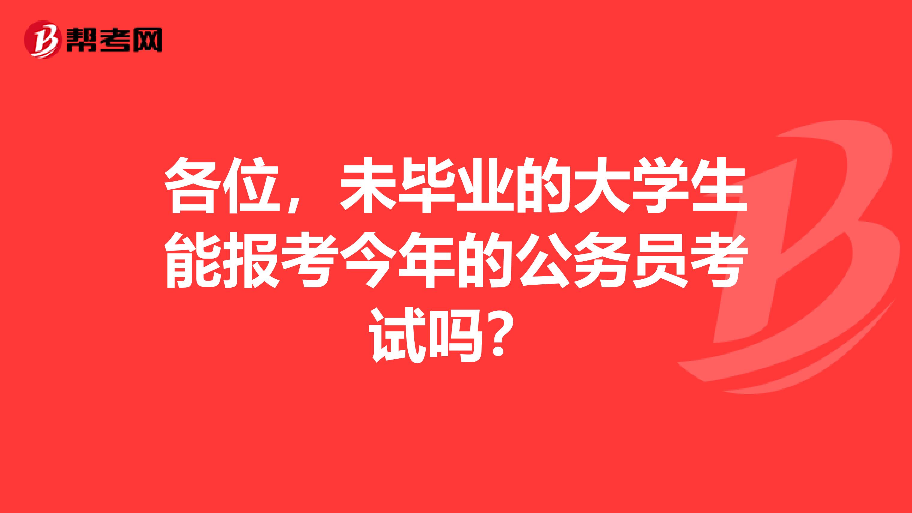 各位，未毕业的大学生能报考今年的公务员考试吗？