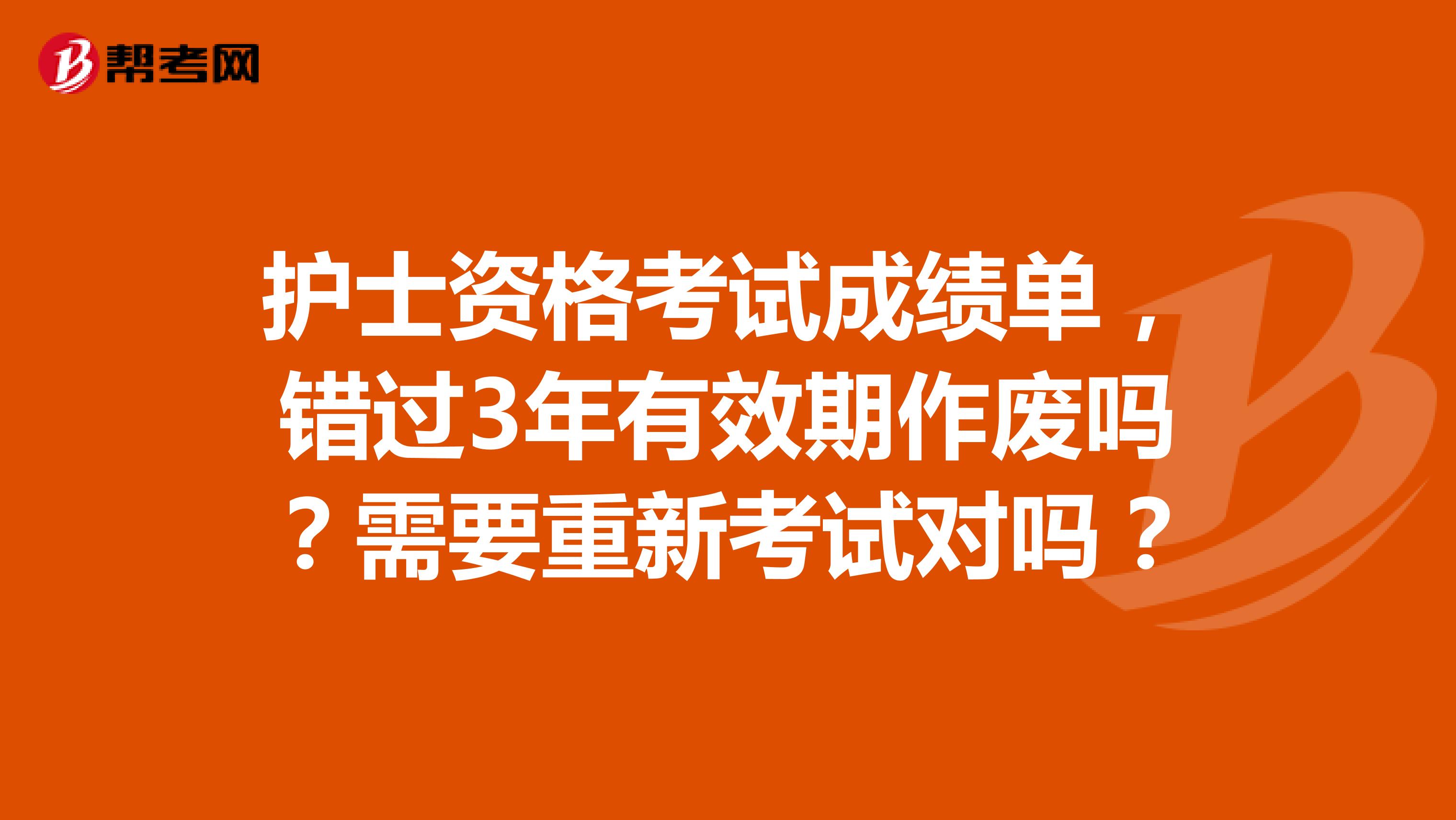 护士资格考试成绩单,错过3年有效期作废吗?需要重新考试对吗?