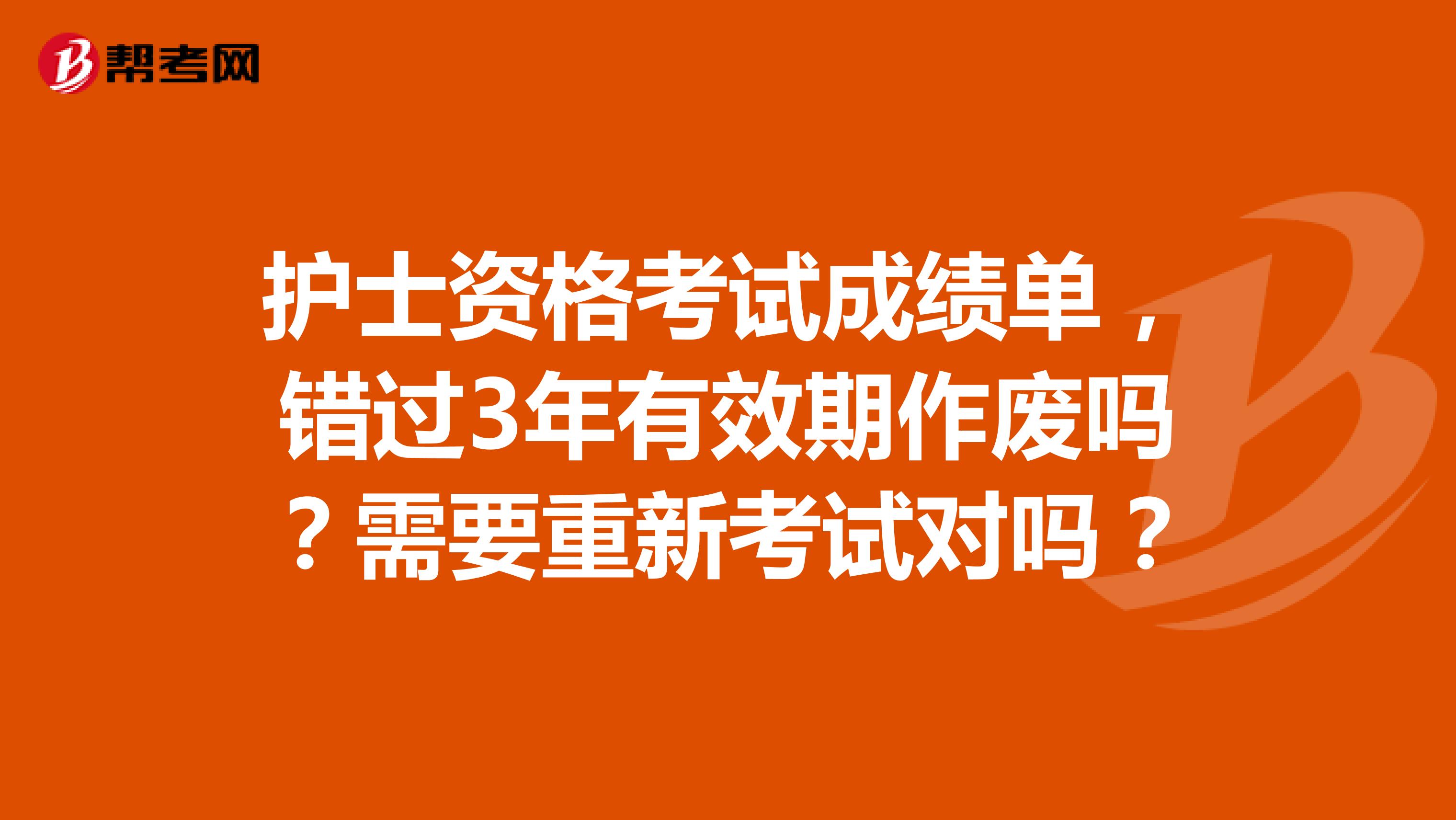 护士资格考试成绩单，错过3年有效期作废吗？需要重新考试对吗？