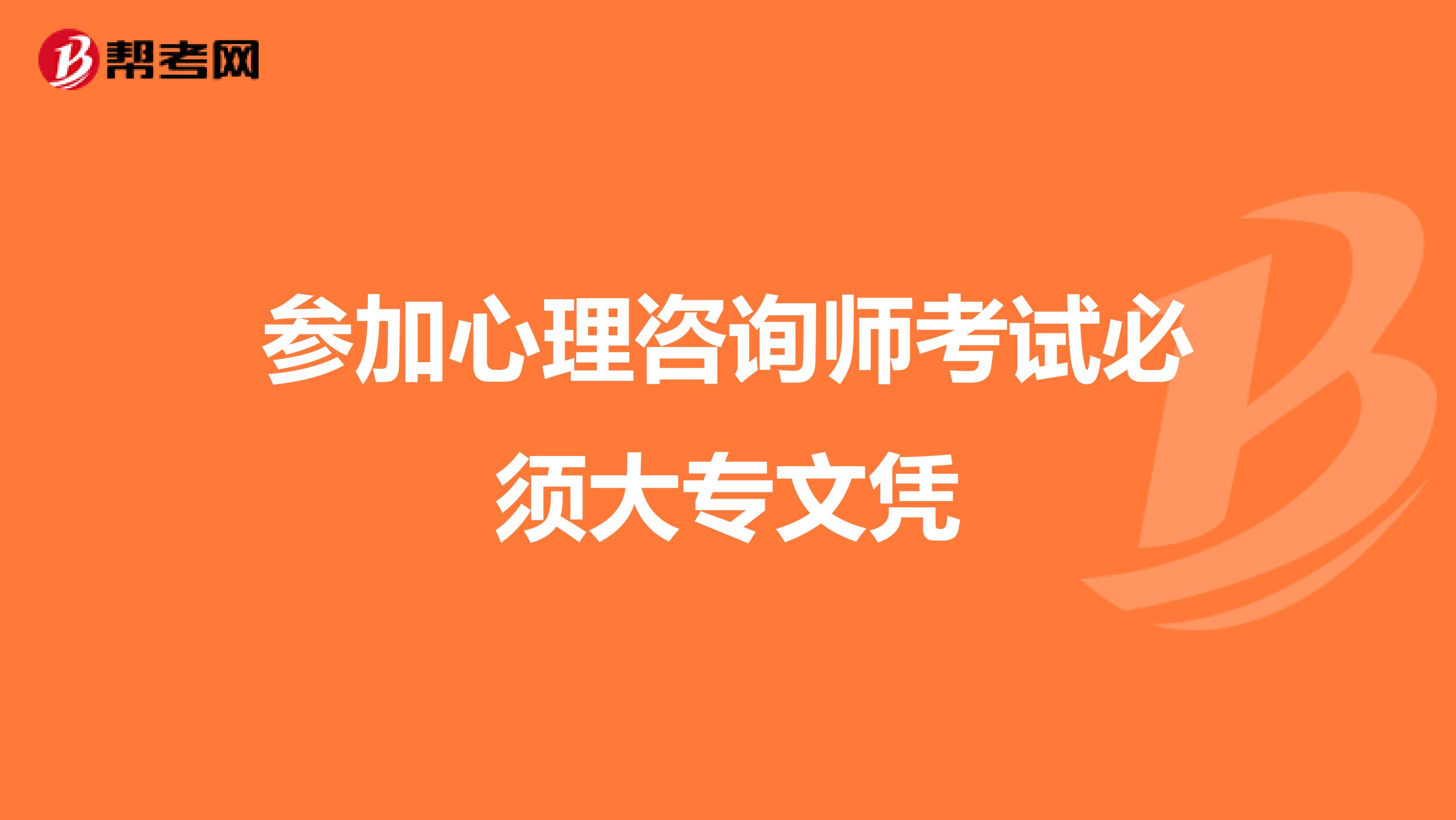 参加心理咨询师考试必须大专文凭