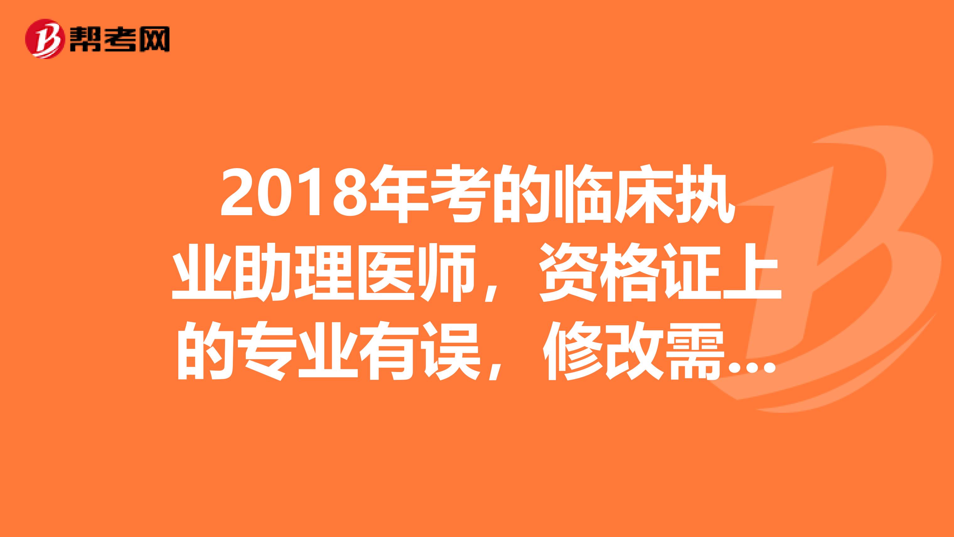 2018年考的临床执业助理医师,资格证上的专业有误,修改需要提交哪些资料?
