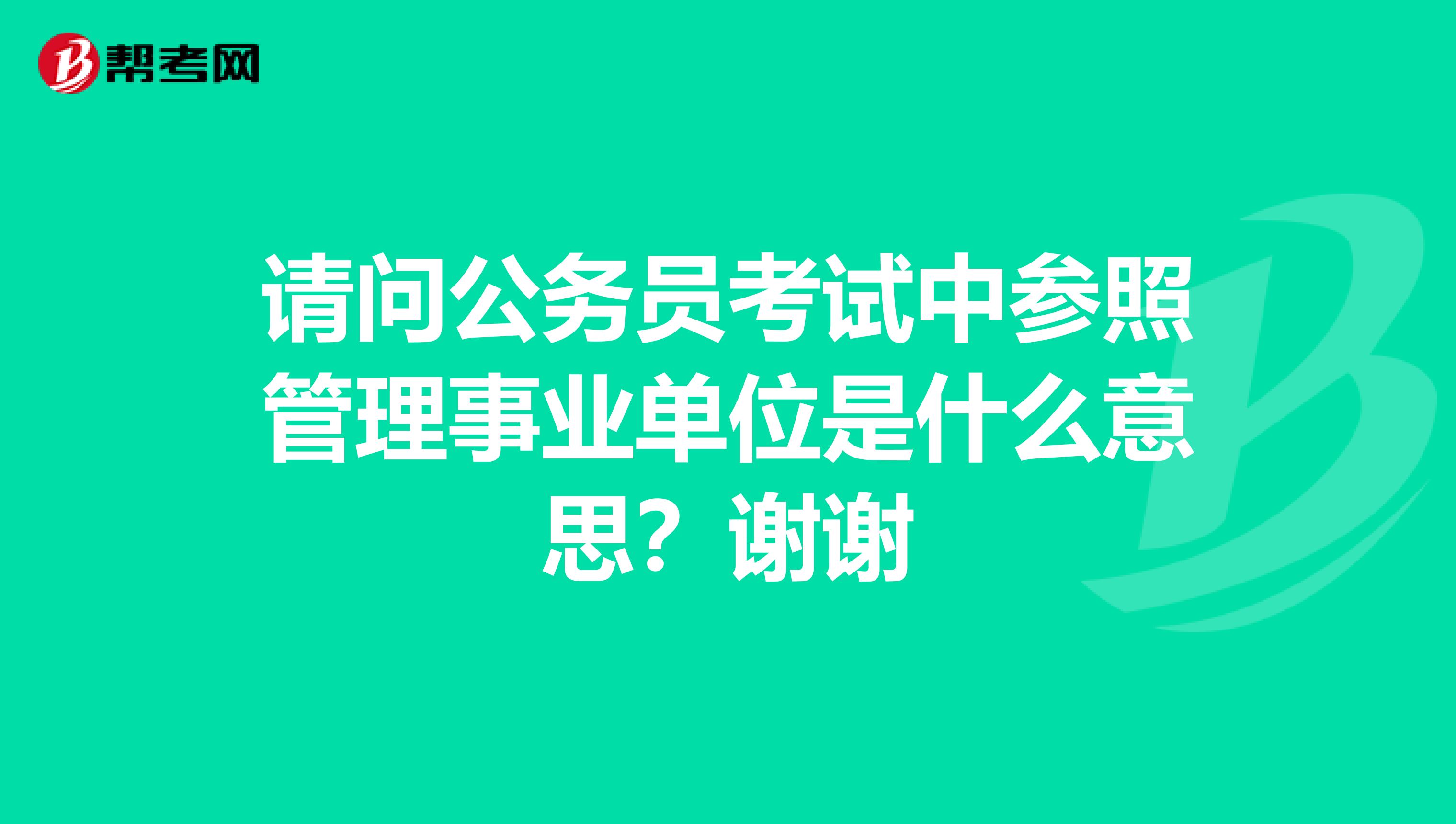 請(qǐng)問(wèn)公務(wù)員考試中參照管理事業(yè)單位是什么意思？謝謝
