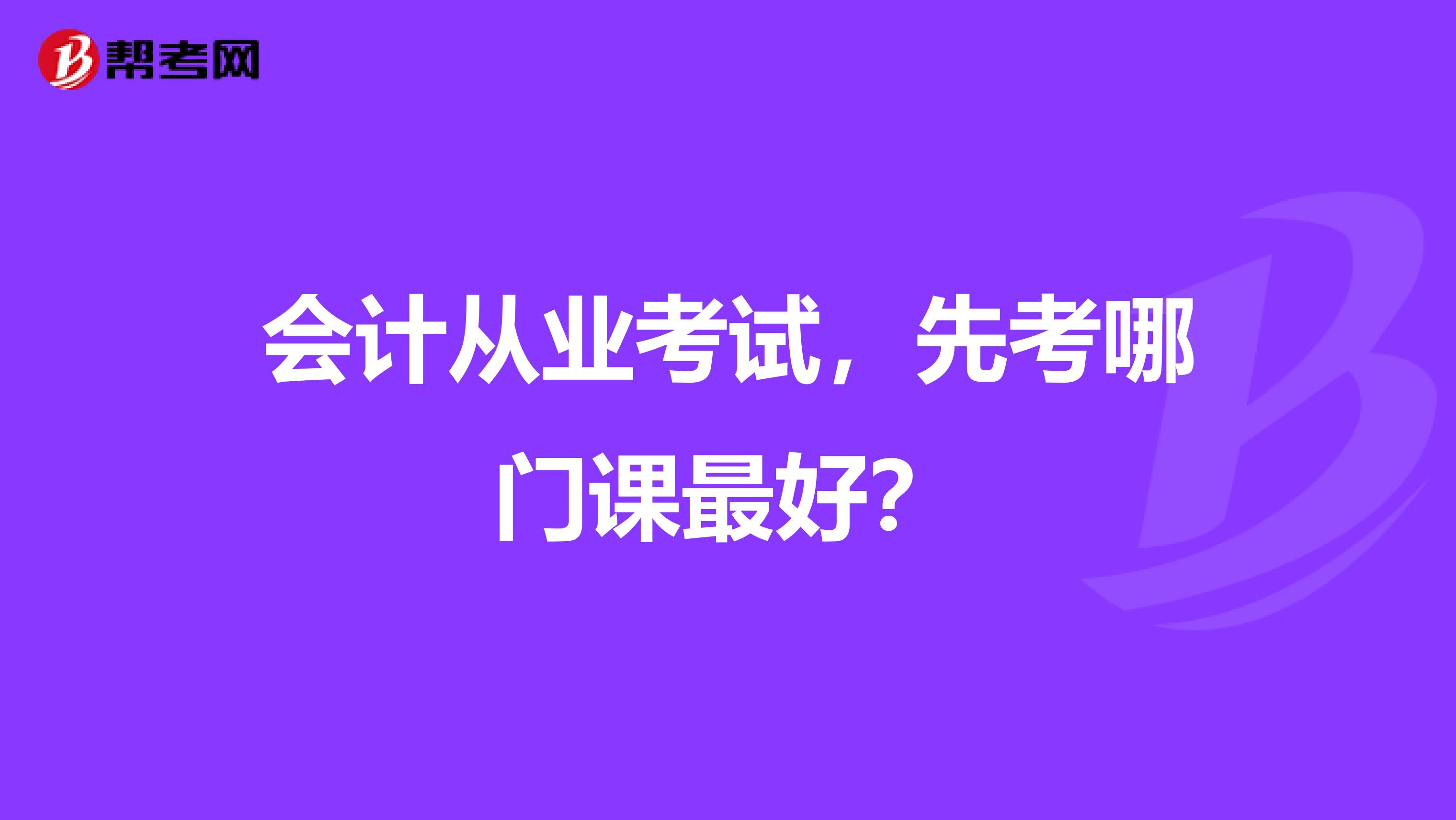 会计从业考试,先考哪门课最好?