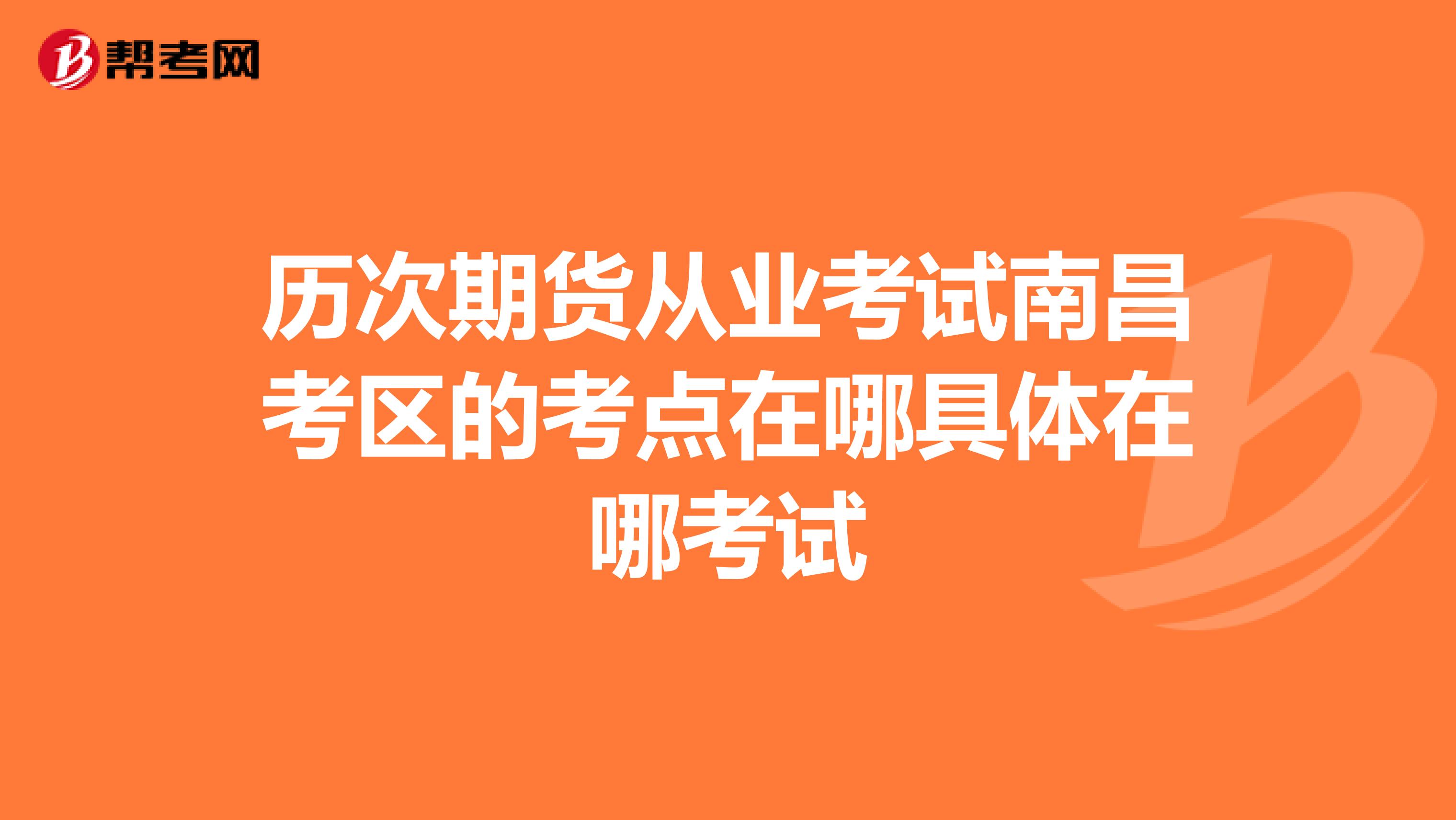 历次期货从业考试南昌考区的考点在哪具体在哪考试