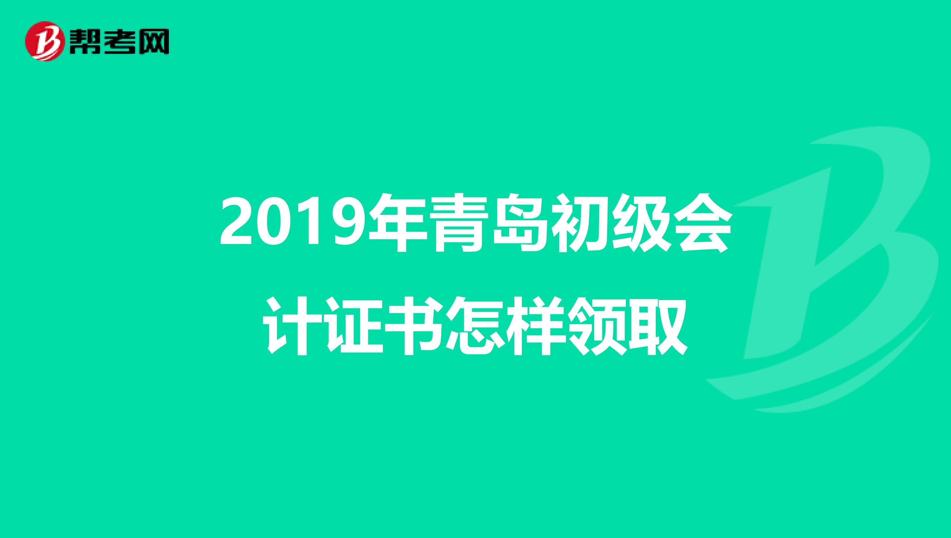 2019年青岛初级会计证书怎样领取