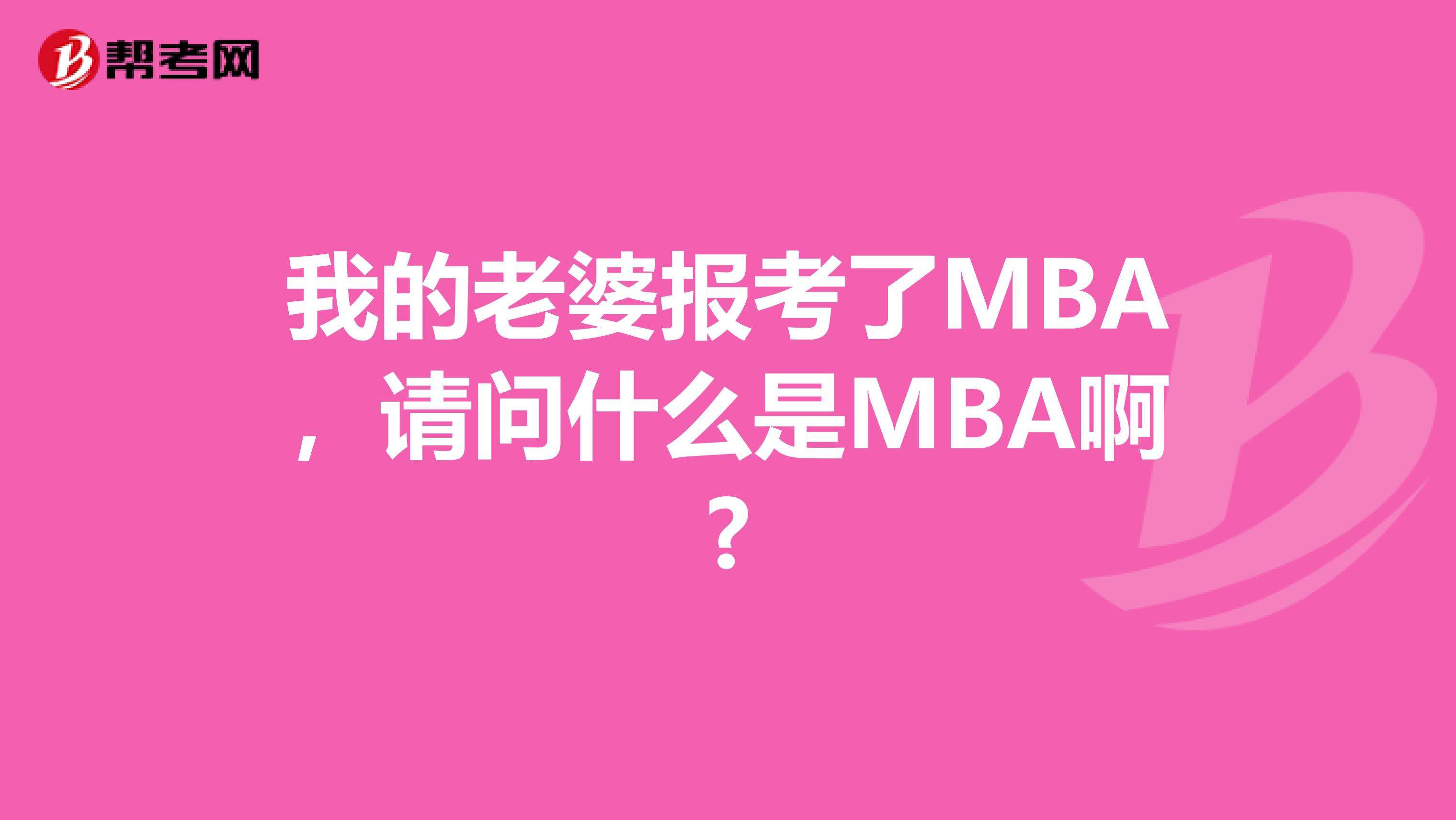 我的老婆报考了MBA，请问什么是MBA啊?