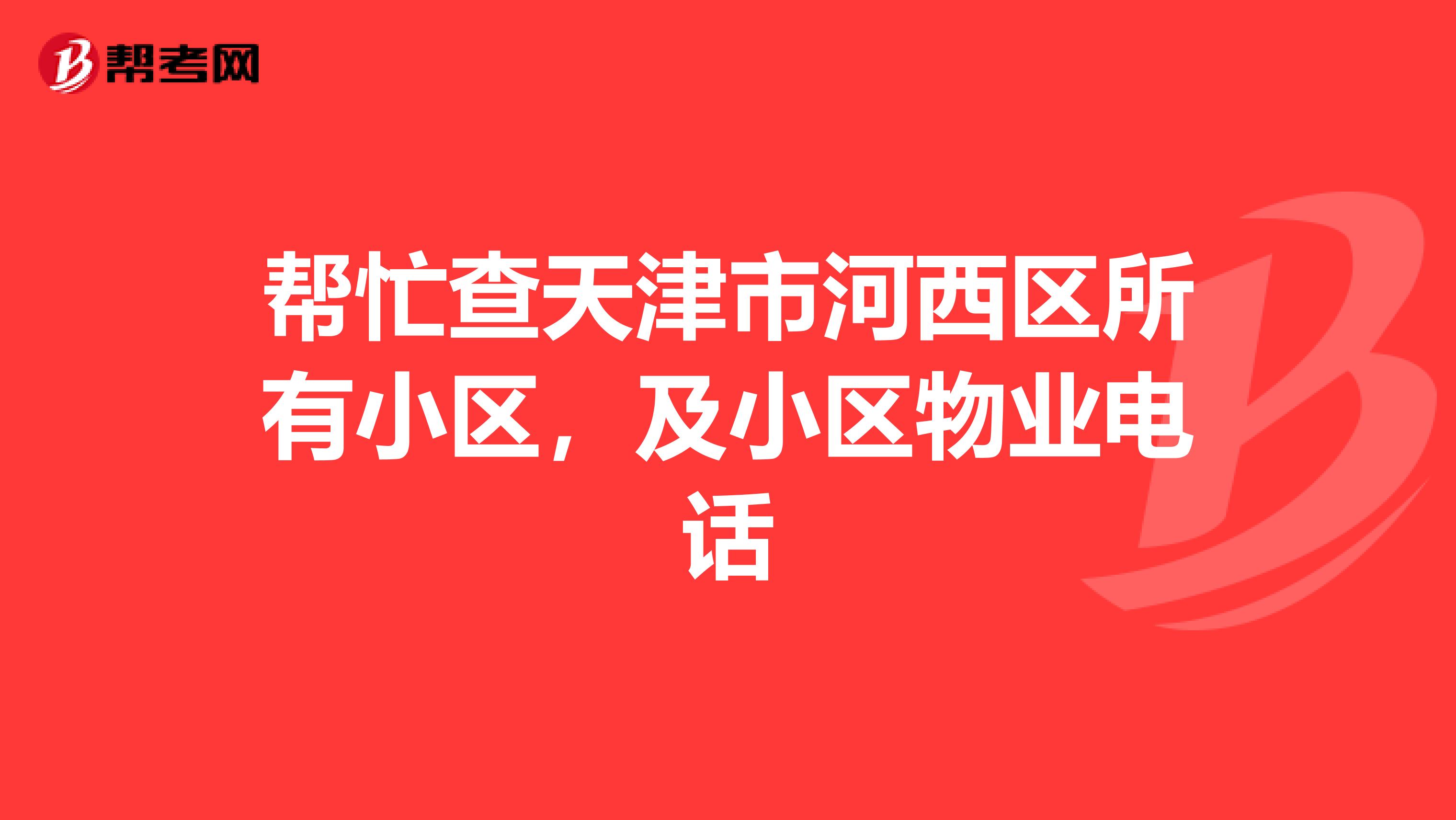 帮忙查天津市河西区所有小区，及小区物业电话
