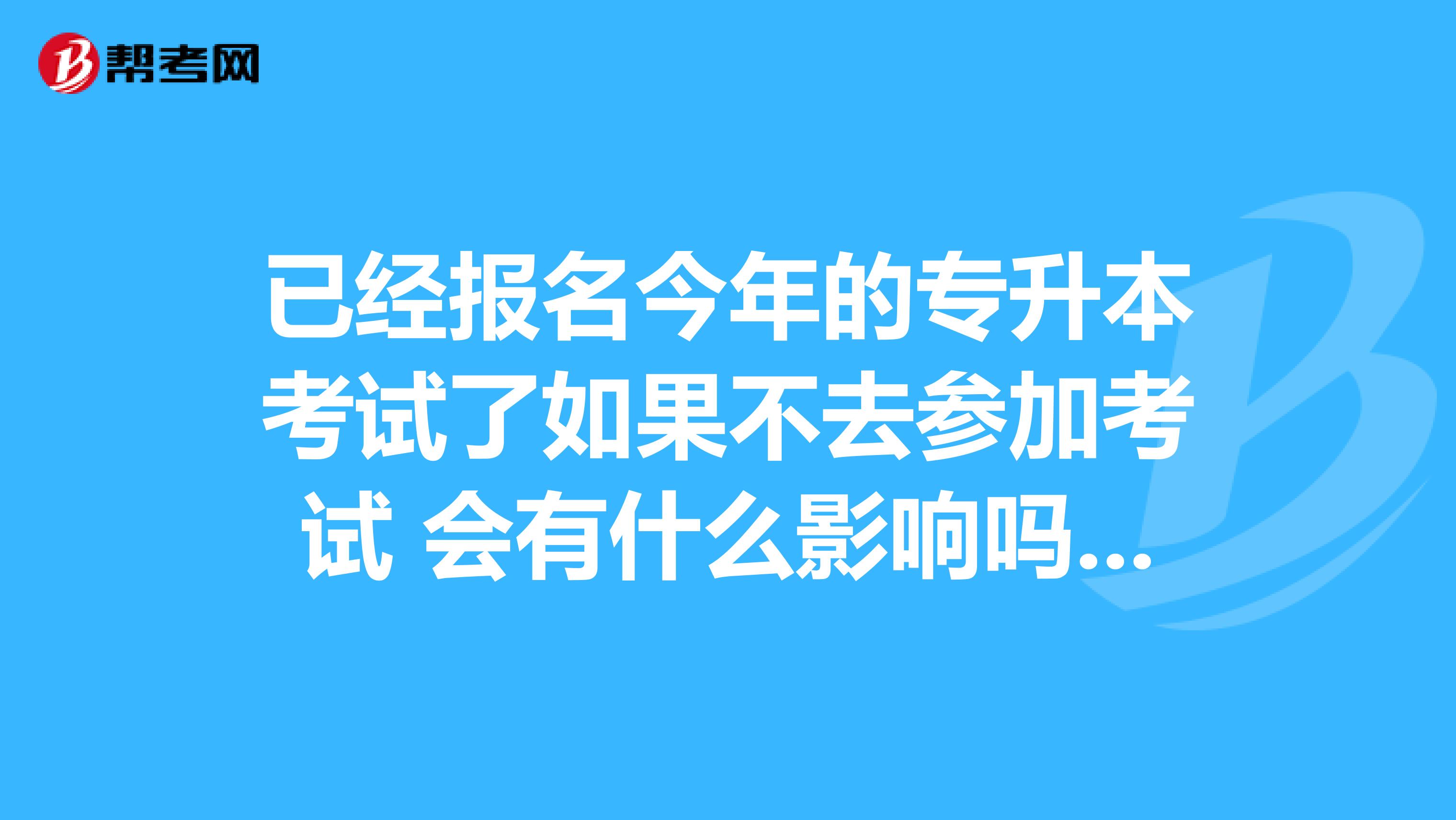 已经报名今年的专升本考试了如果不去参加考试 会有什么影响吗 ？会不会记诚信档案