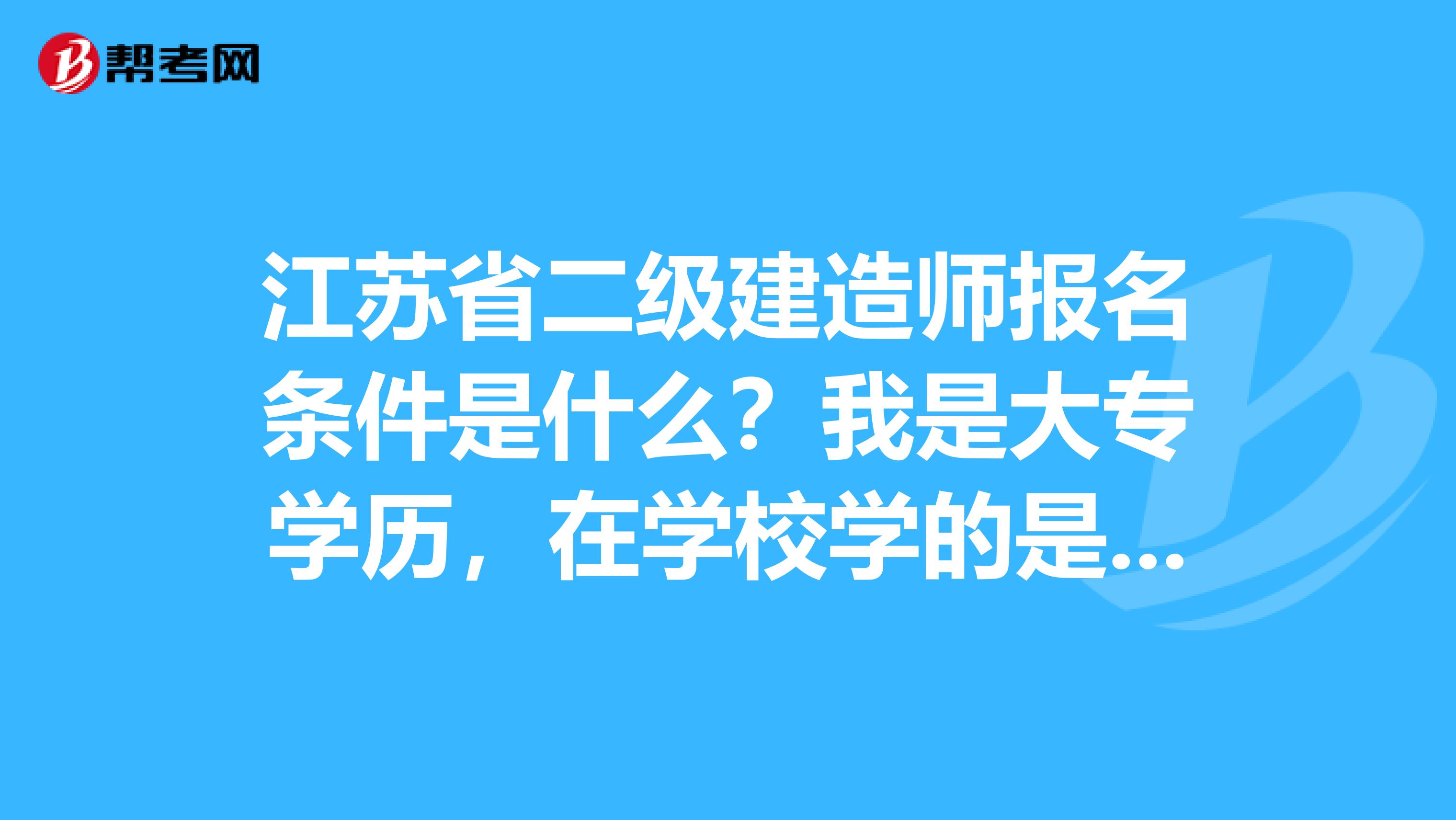 江苏省二级建造师报名条件是什么?我是大专学历,在学校学的是工商管理专业,不知道能否报考?