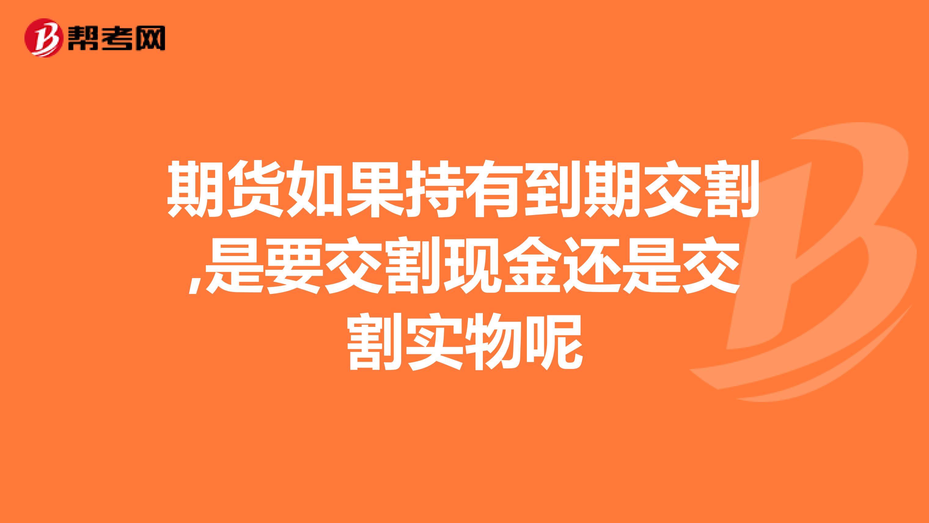 期货如果持有到期交割,是要交割现金还是交割实物呢