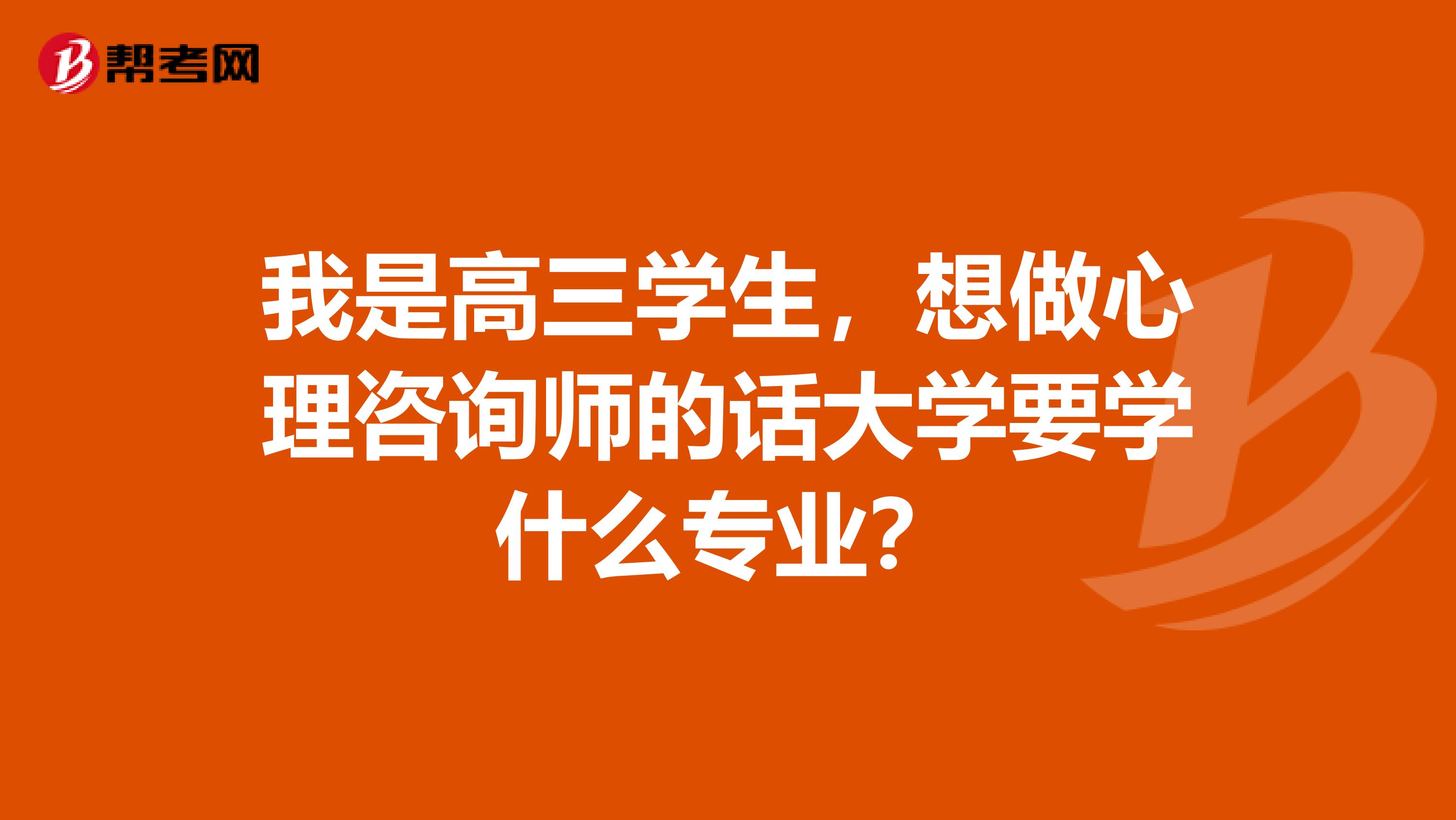 我是高三学生,想做心理咨询师的话大学要学什么专业?