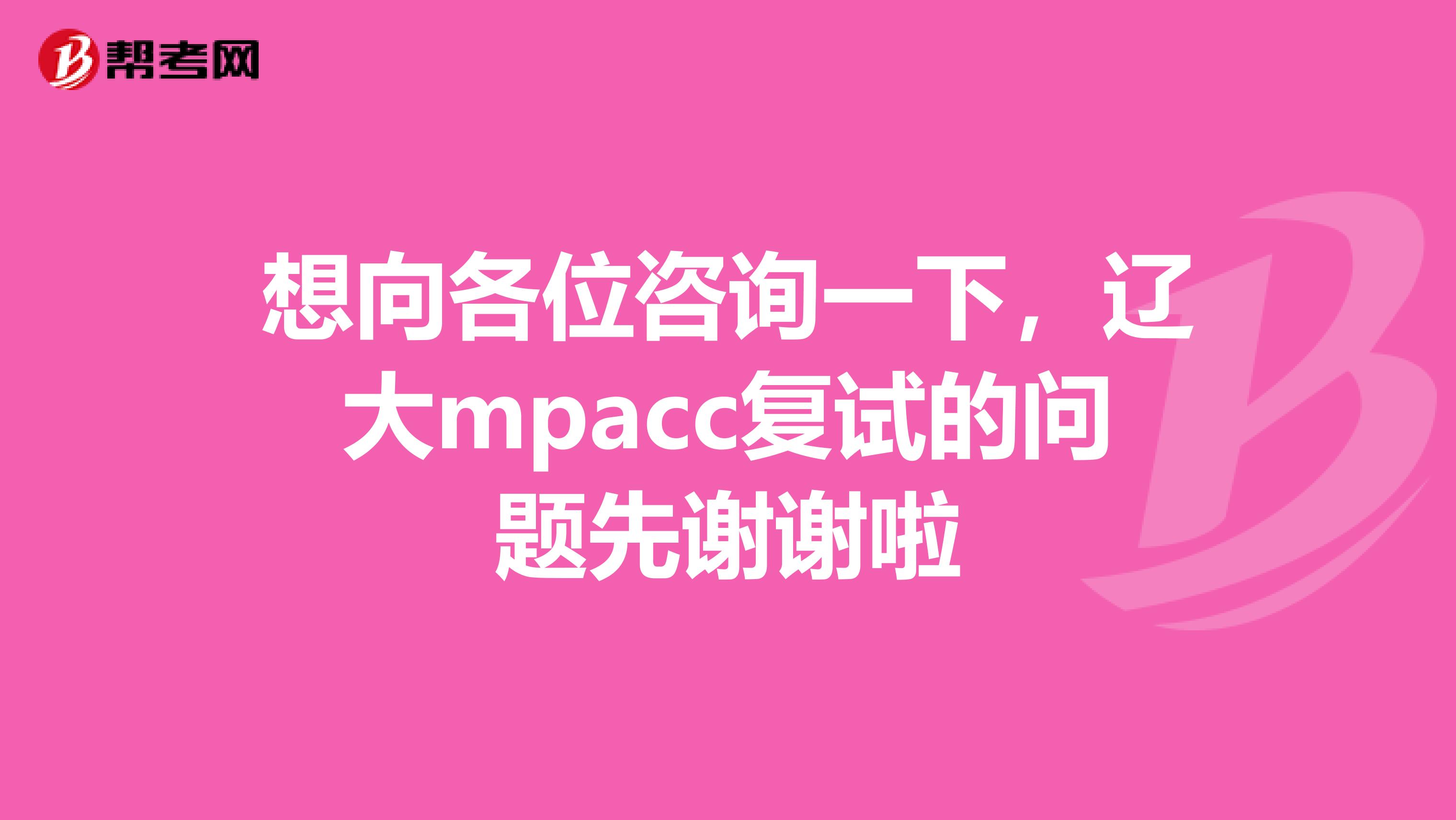 想向各位咨询一下，辽大mpacc复试的问题先谢谢啦