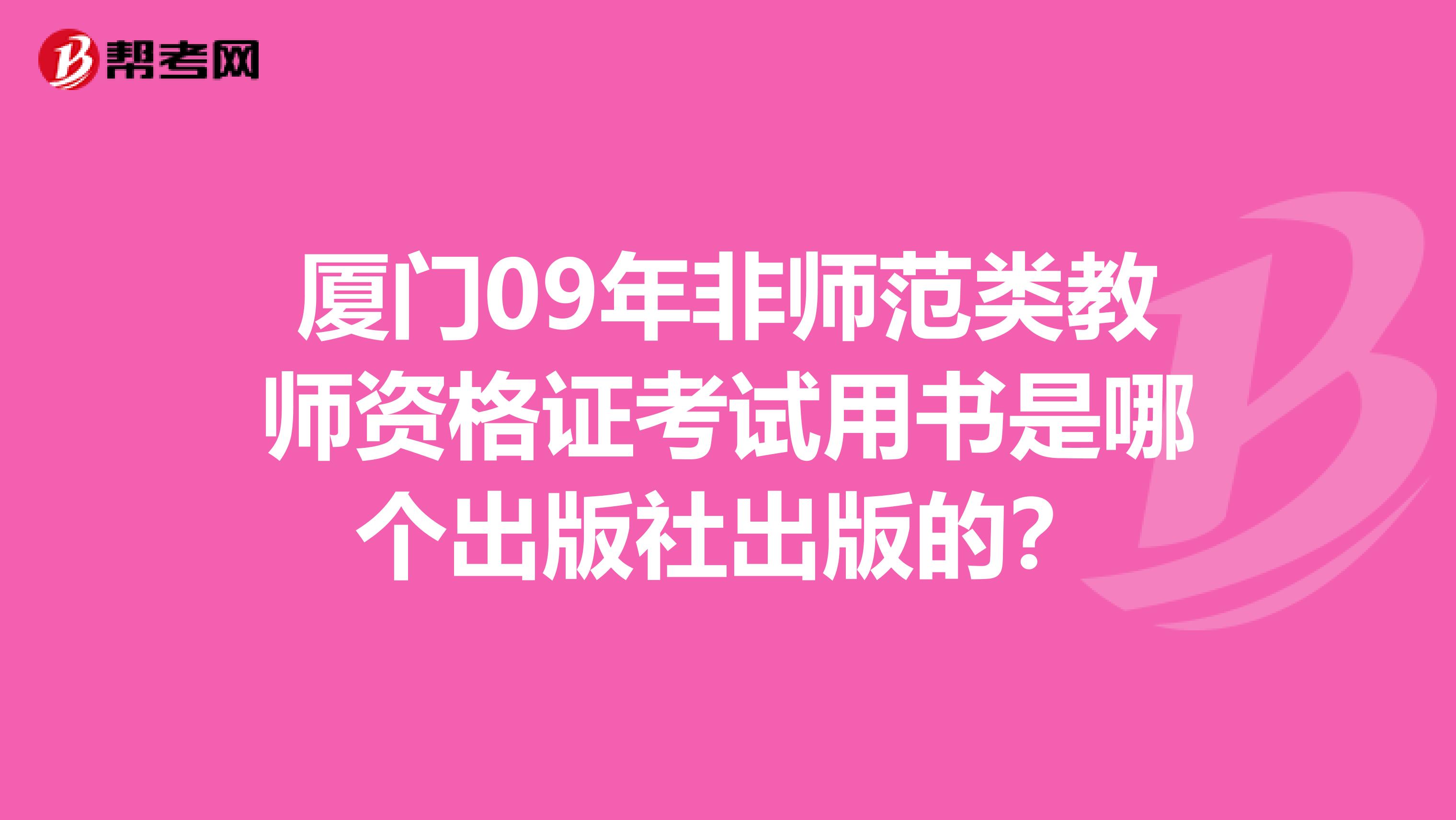 厦门09年非师范类教师资格证考试用书是哪个出版社出版的?