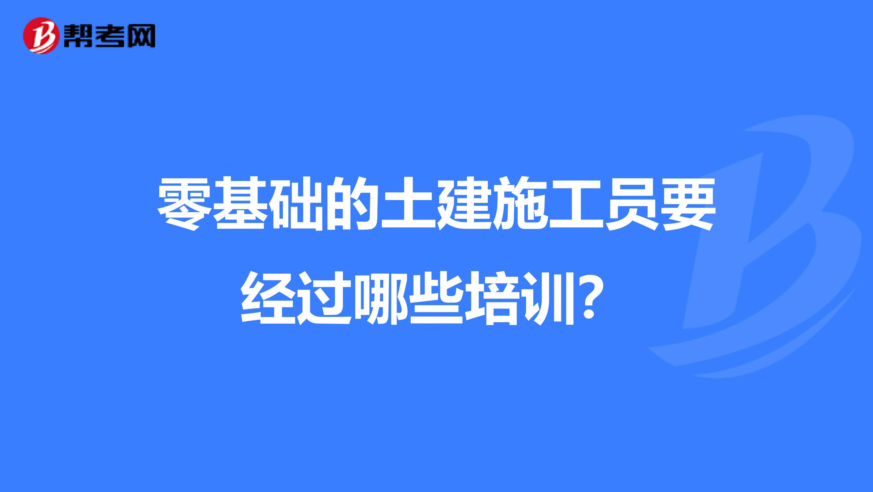 零基础的土建施工员要经过哪些培训？