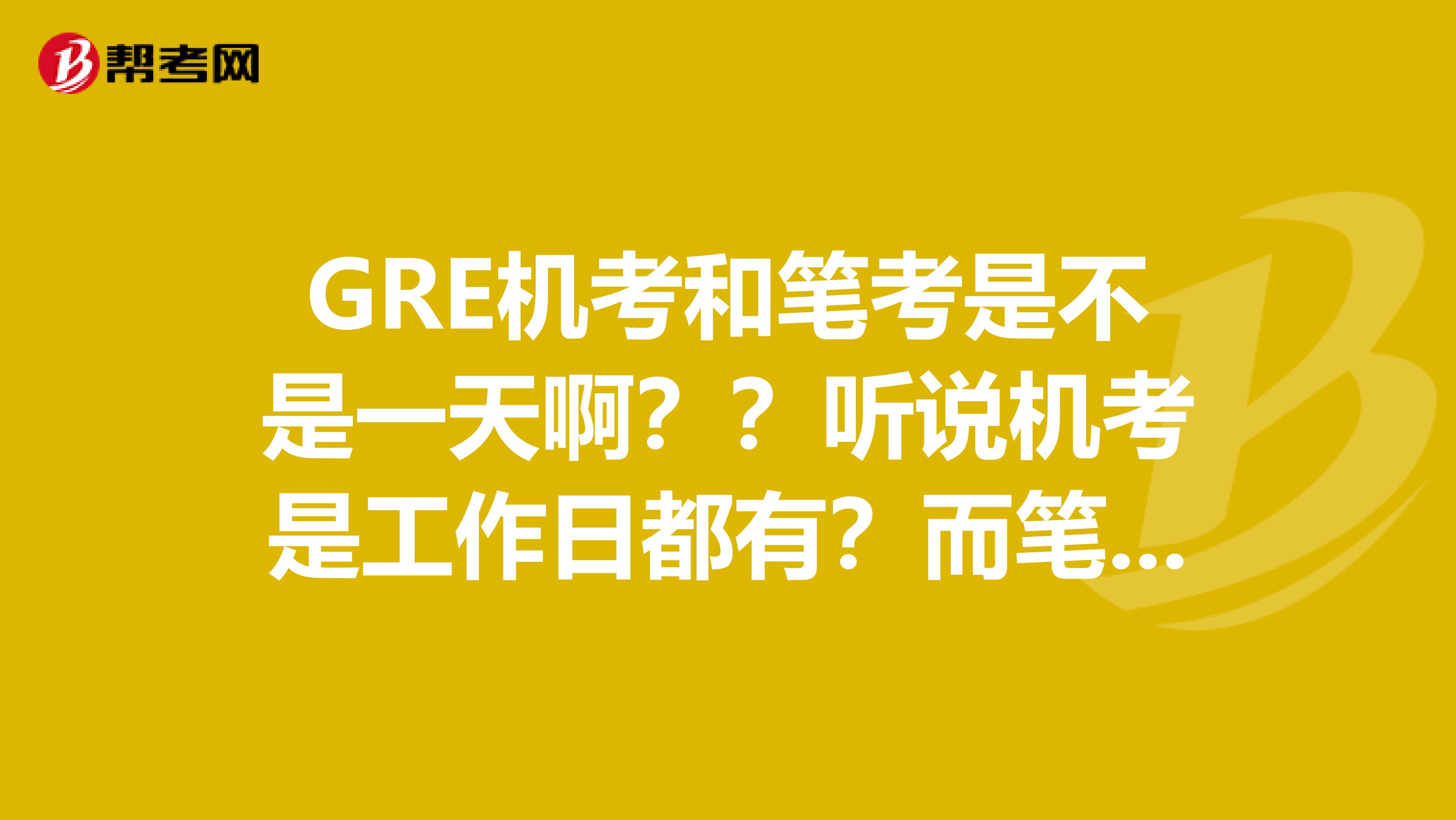 GRE机考和笔考是不是一天啊??听说机考是工作日都有?而笔考只在6月和10月才考啊??那就是要考两次啊?