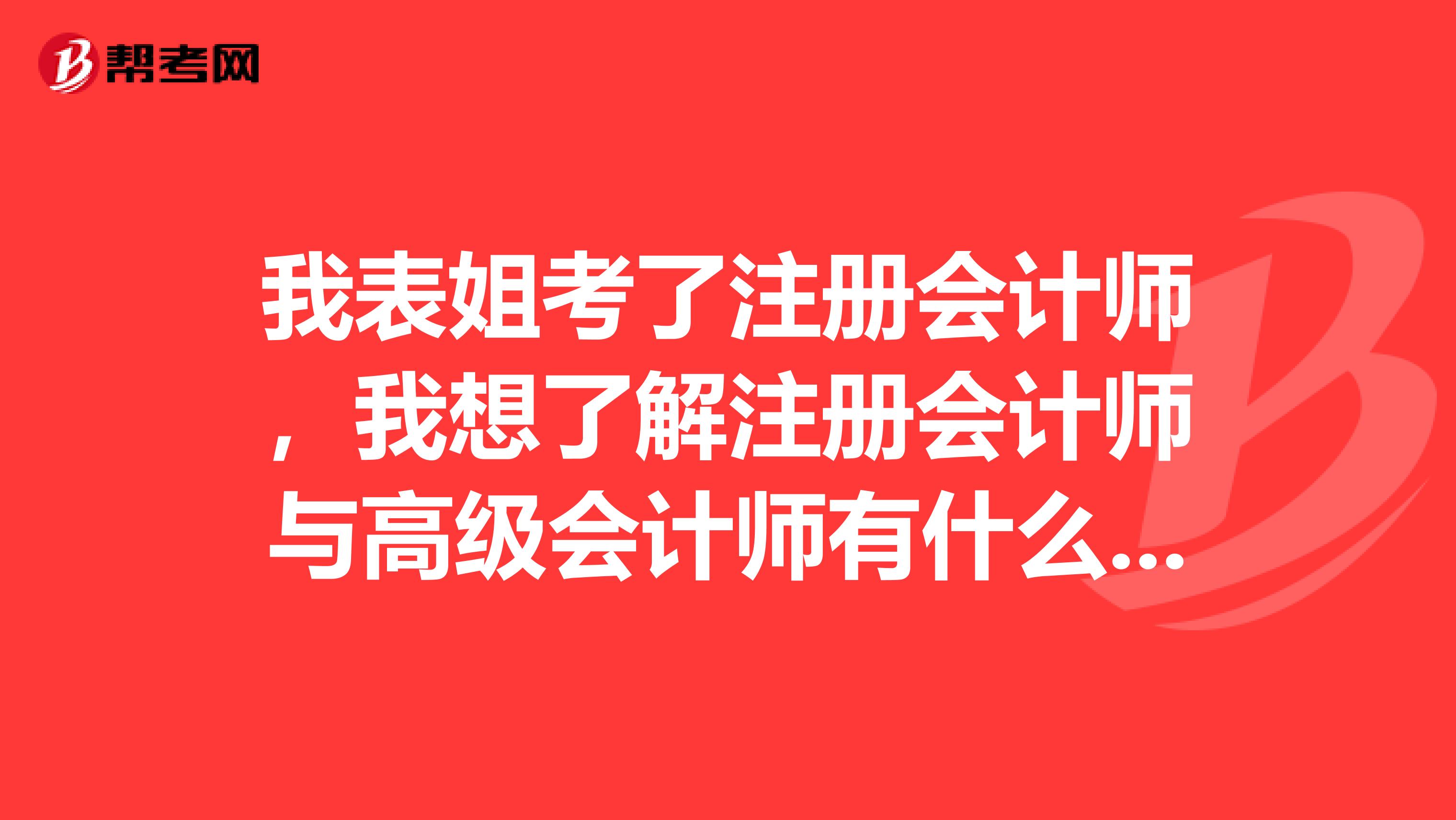 我表姐考了注冊會(huì)計(jì)師，我想了解注冊會(huì)計(jì)師與高級(jí)會(huì)計(jì)師有什么區(qū)別