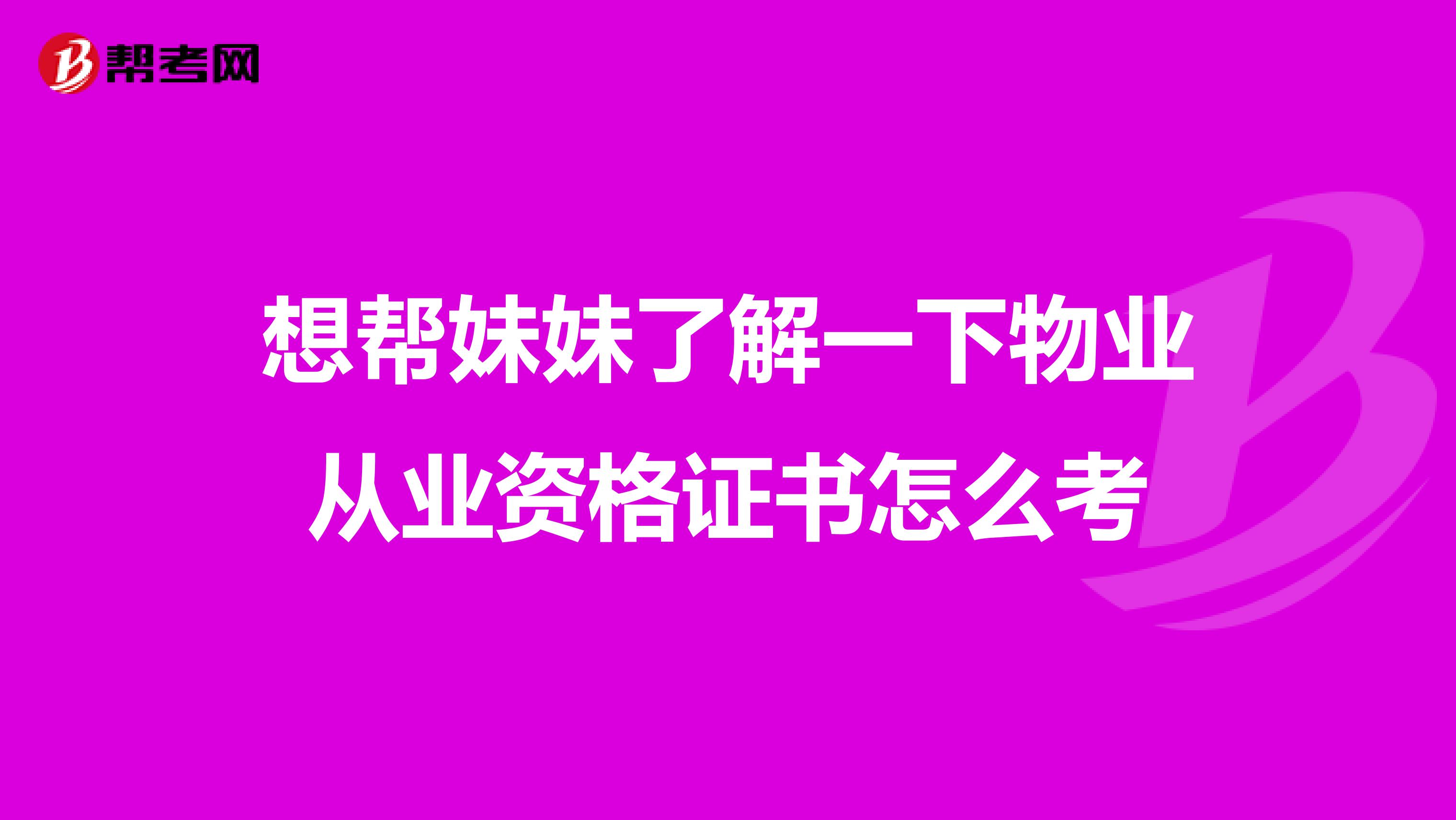 想帮妹妹了解一下物业从业资格证书怎么考