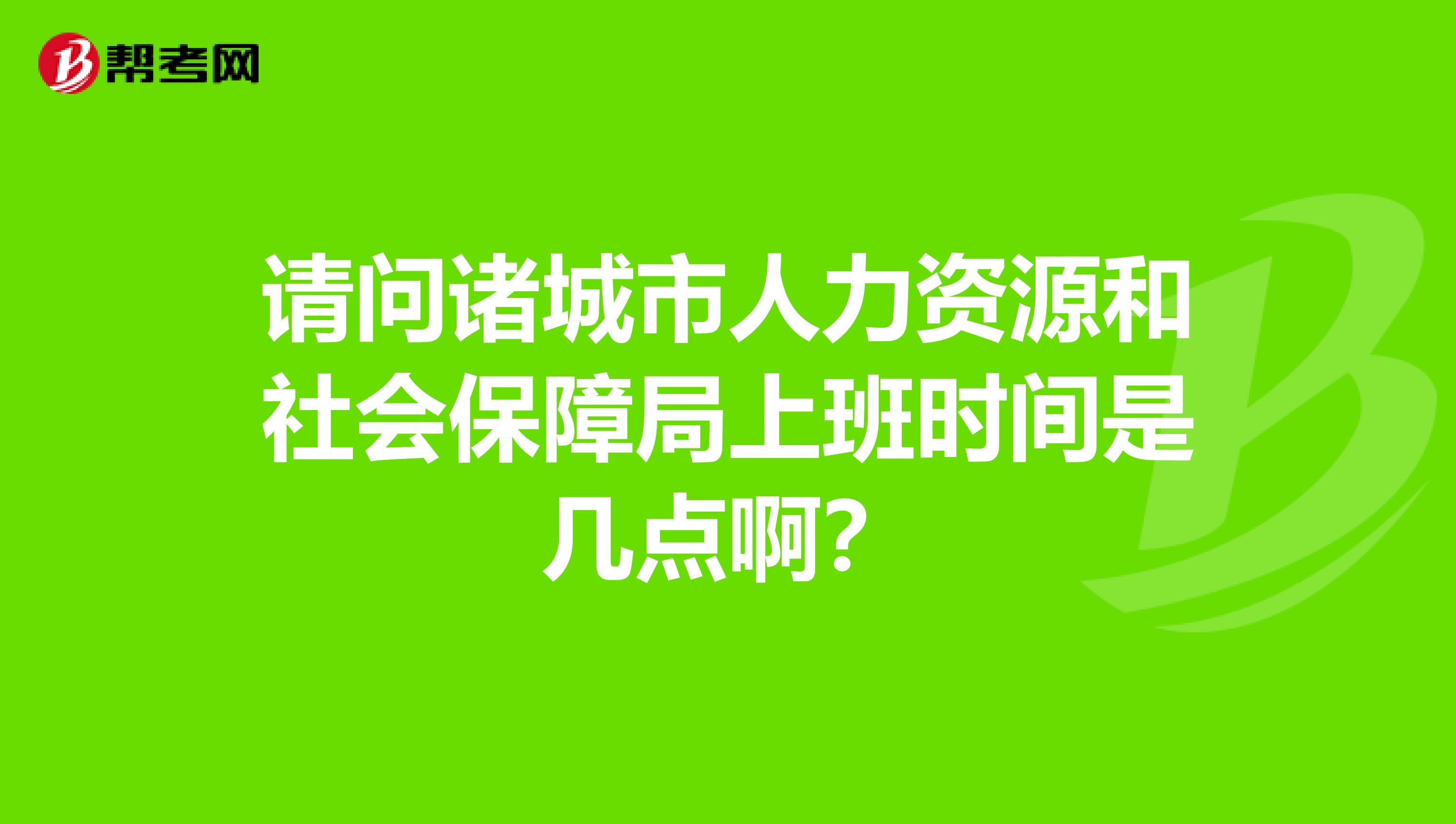 请问诸城市人力资源和社会保障局上班时间是几点啊?
