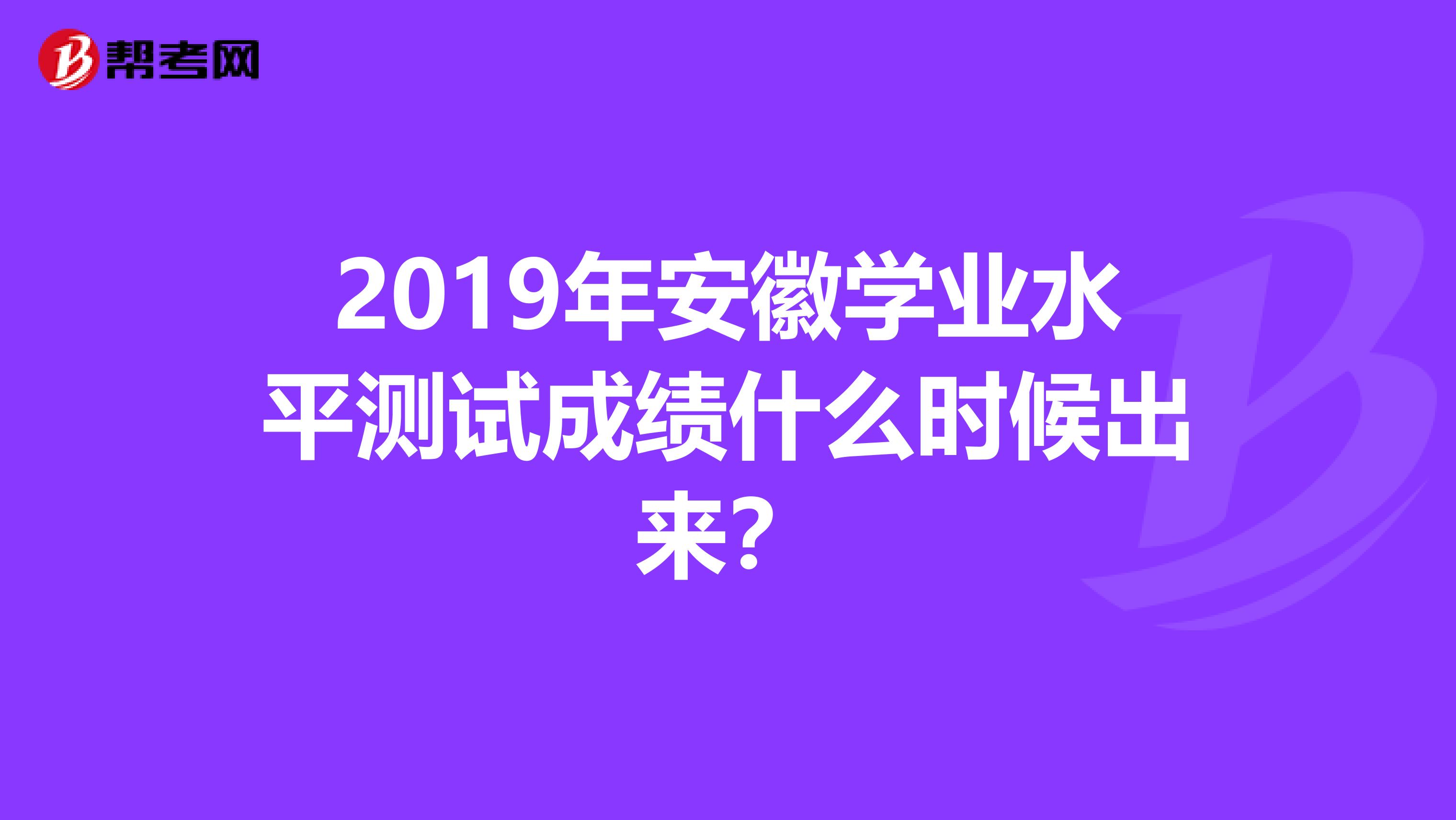 2019年安徽学业水平测试成绩什么时候出来?