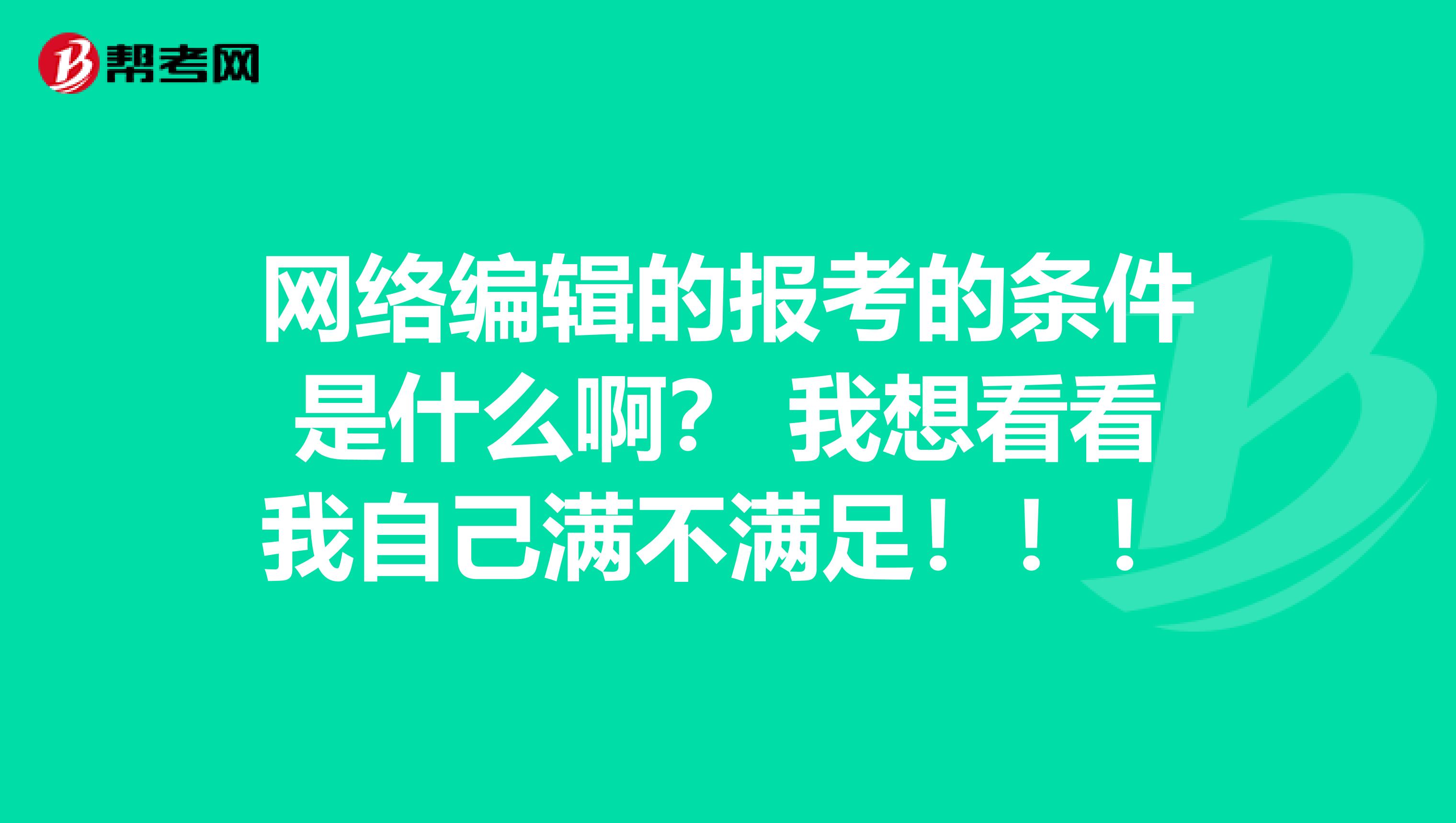 網(wǎng)絡(luò)編輯的報考的條件是什么??？ 我想看看我自己滿不滿足?。?！