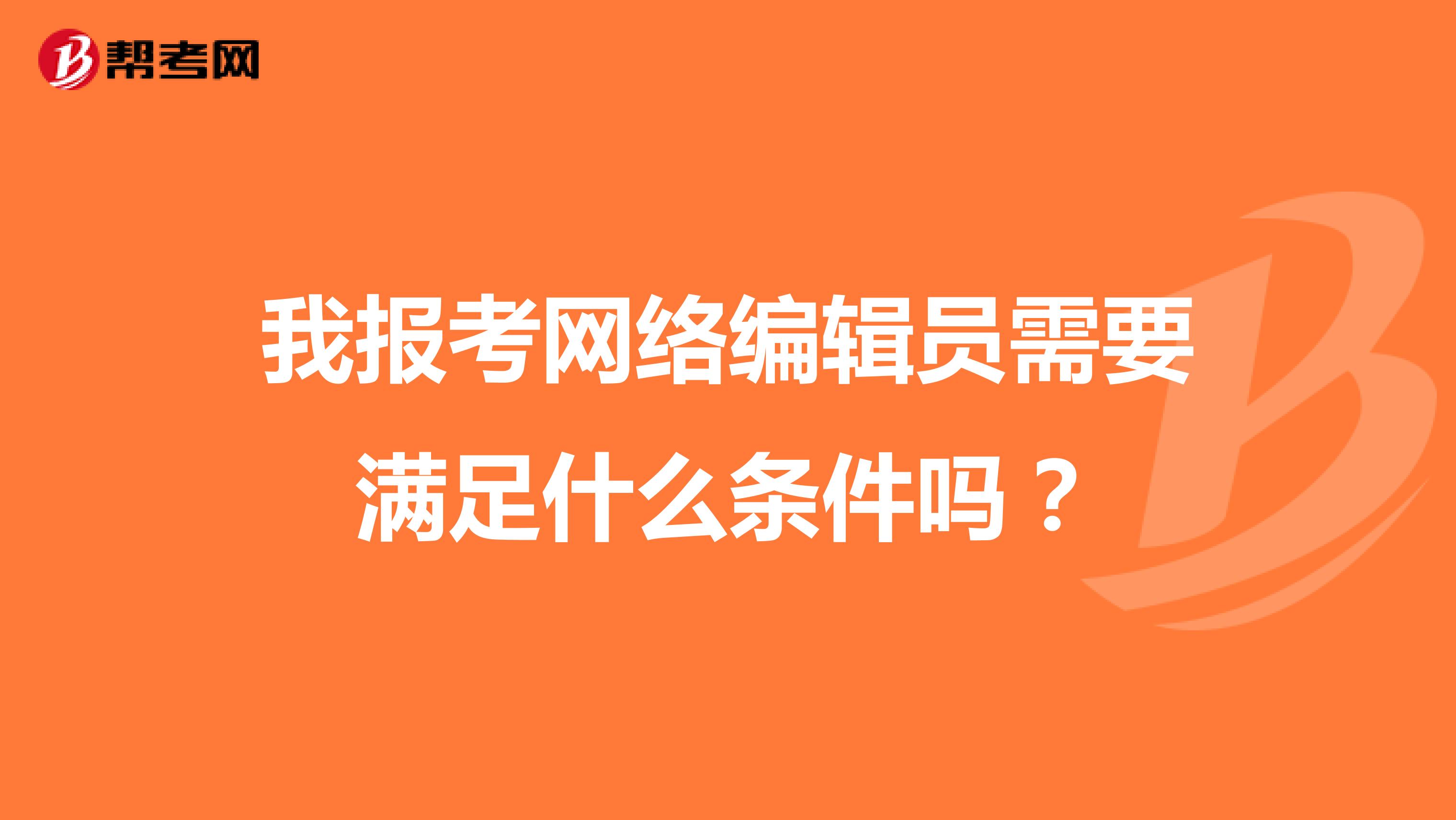 我报考网络编辑员需要满足什么条件吗？