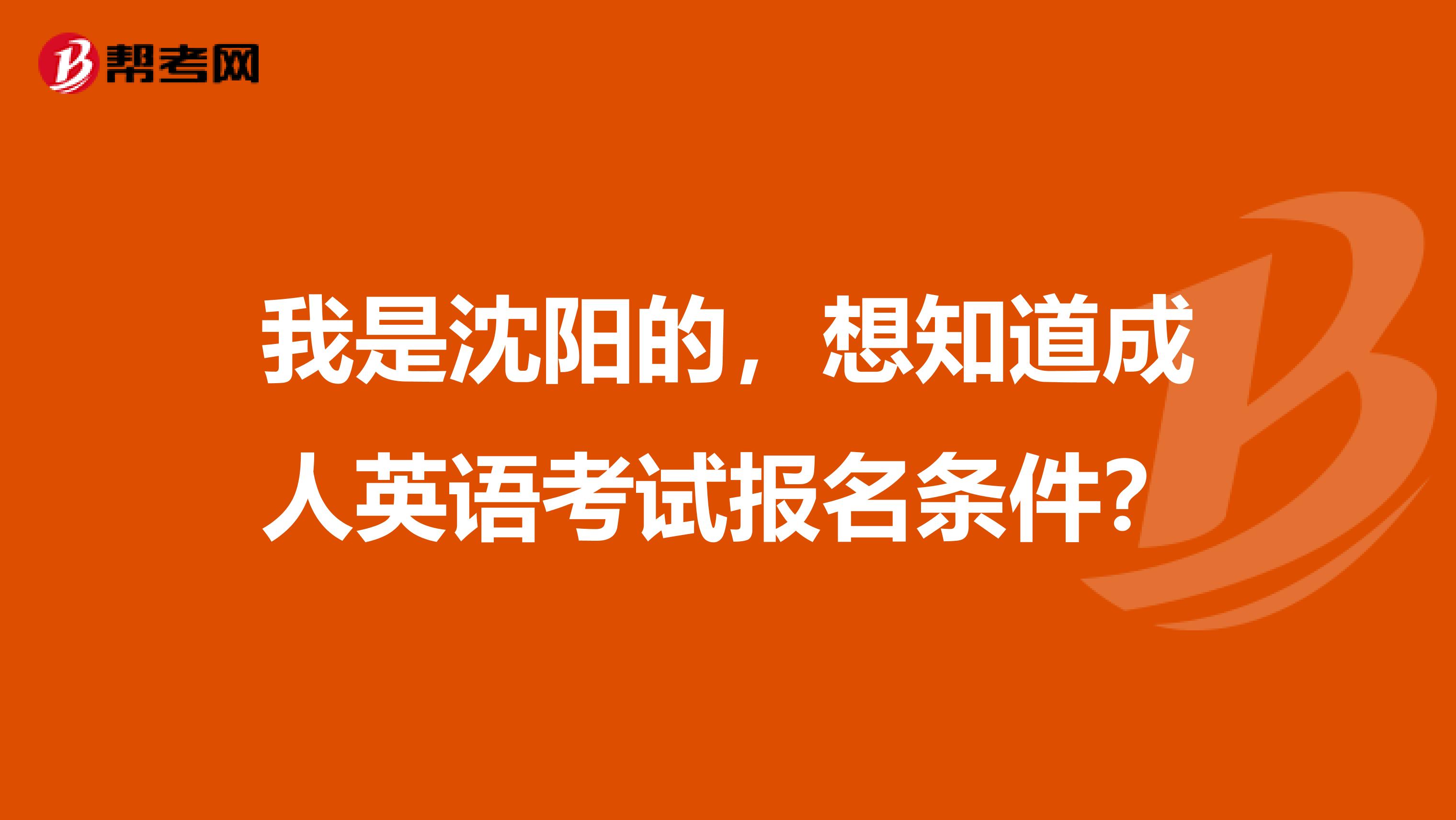 我是沈阳的，想知道成人英语考试报名条件？