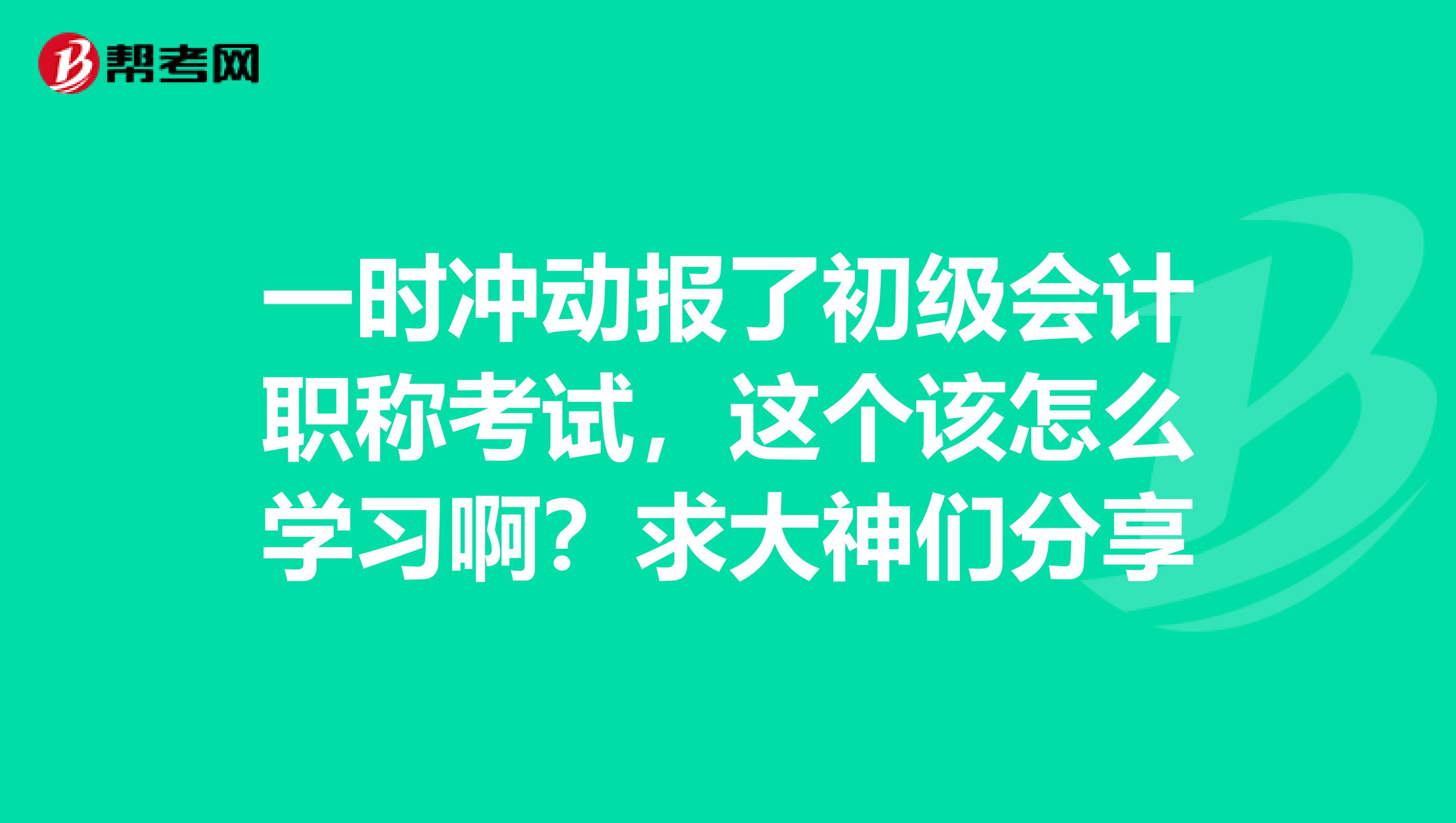 一时冲动报了初级会计职称考试,这个该怎么学习啊?求大神们分享