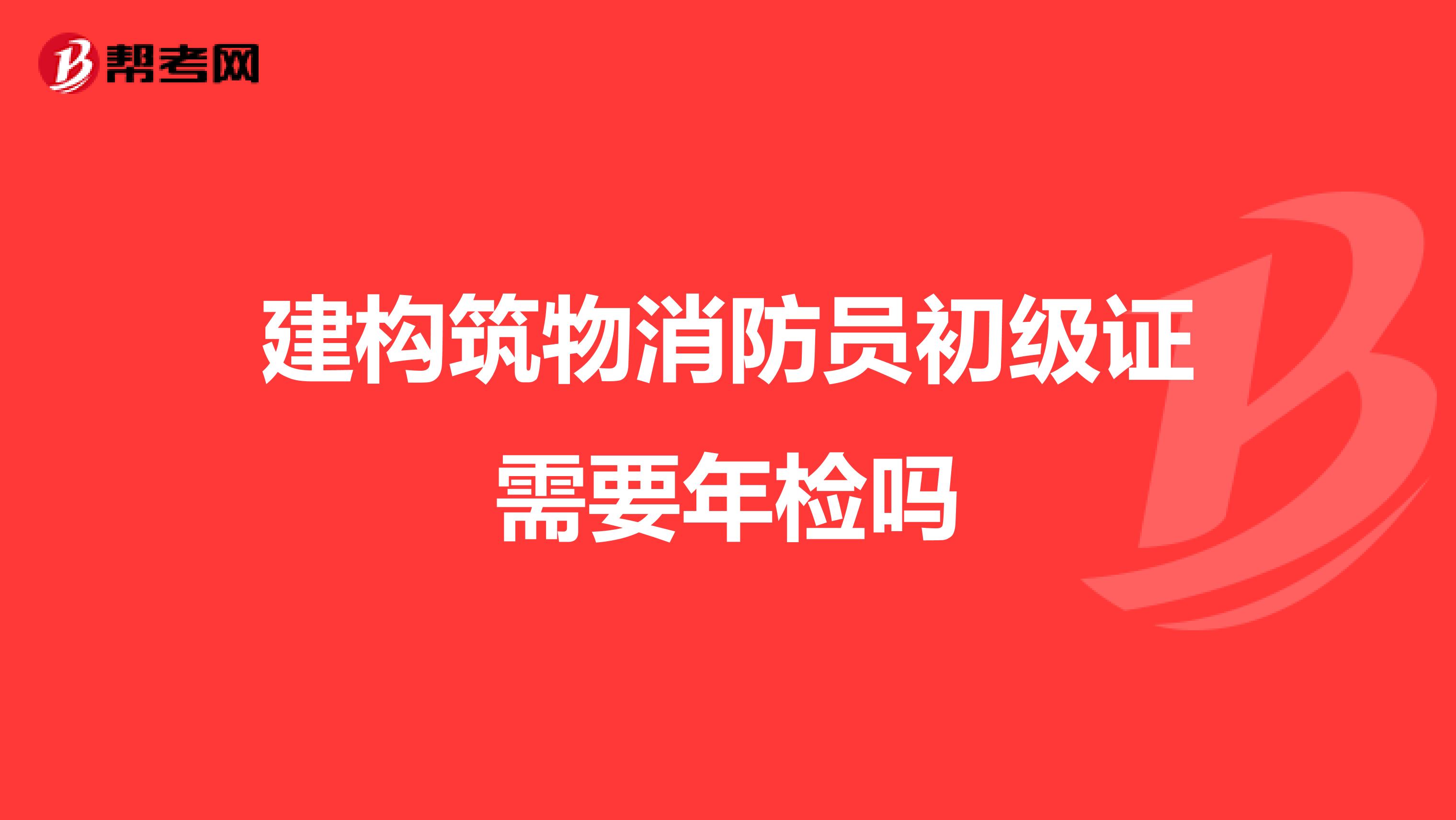 建构筑物消防员初级证需要年检吗