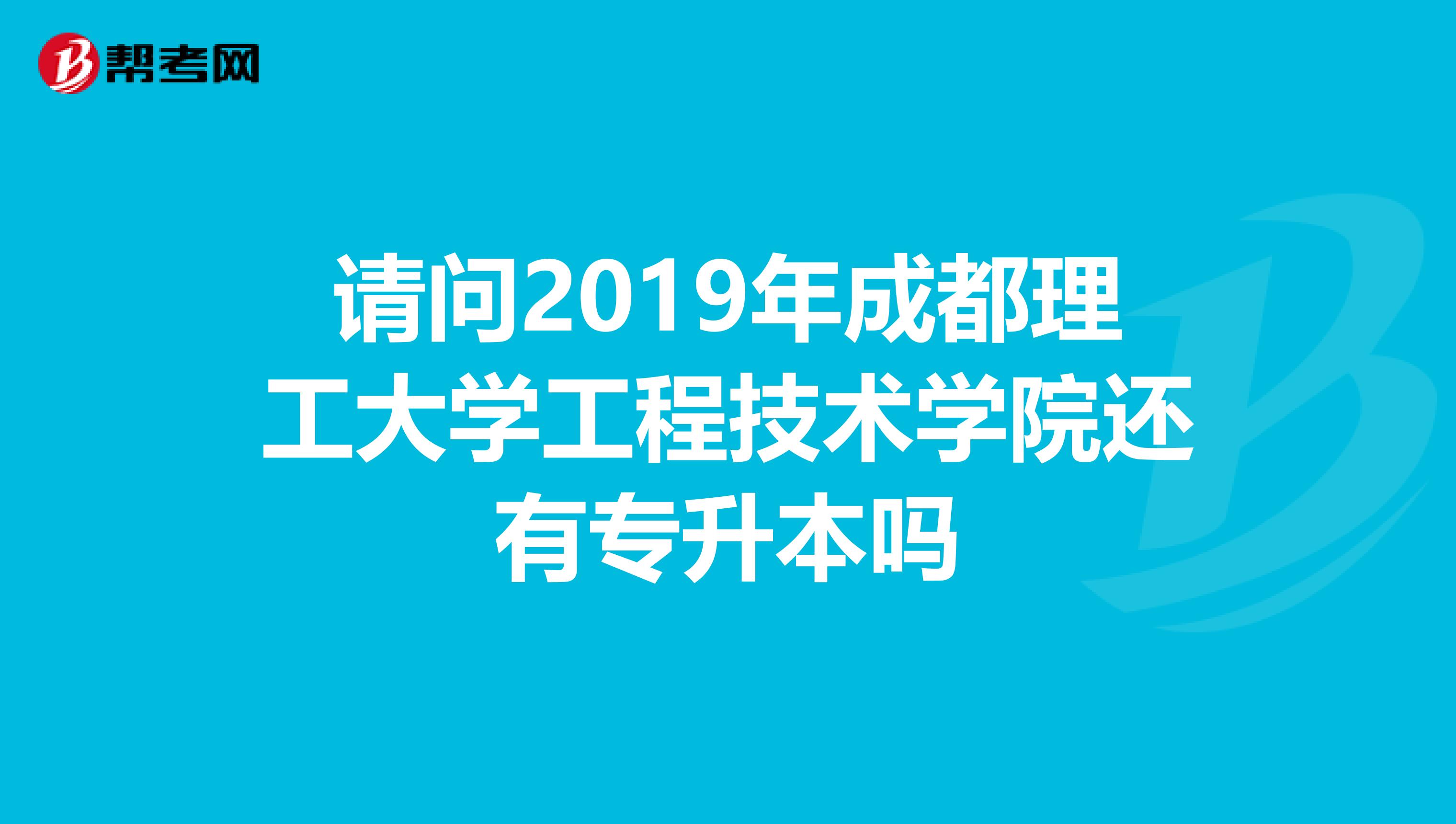 请问2019年成都理工大学工程技术学院还有专升本吗