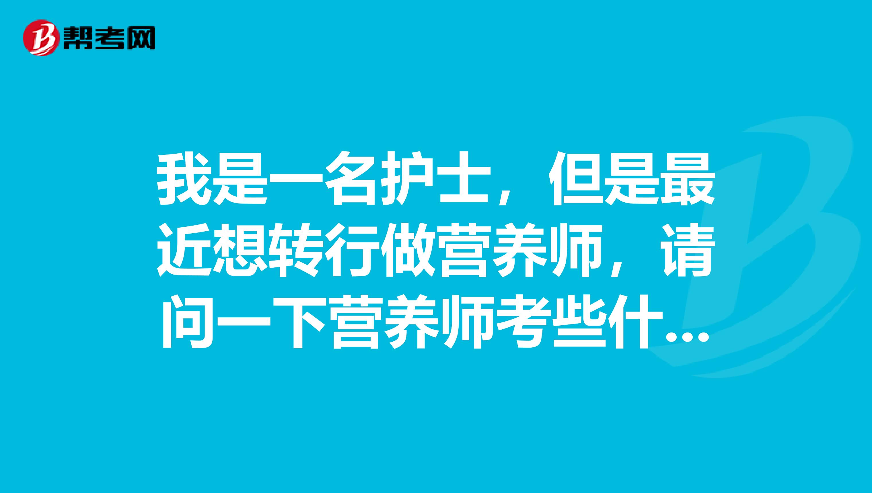 我是一名护士,但是最近想转行做营养师,请问一下营养师考些什么内容呢?