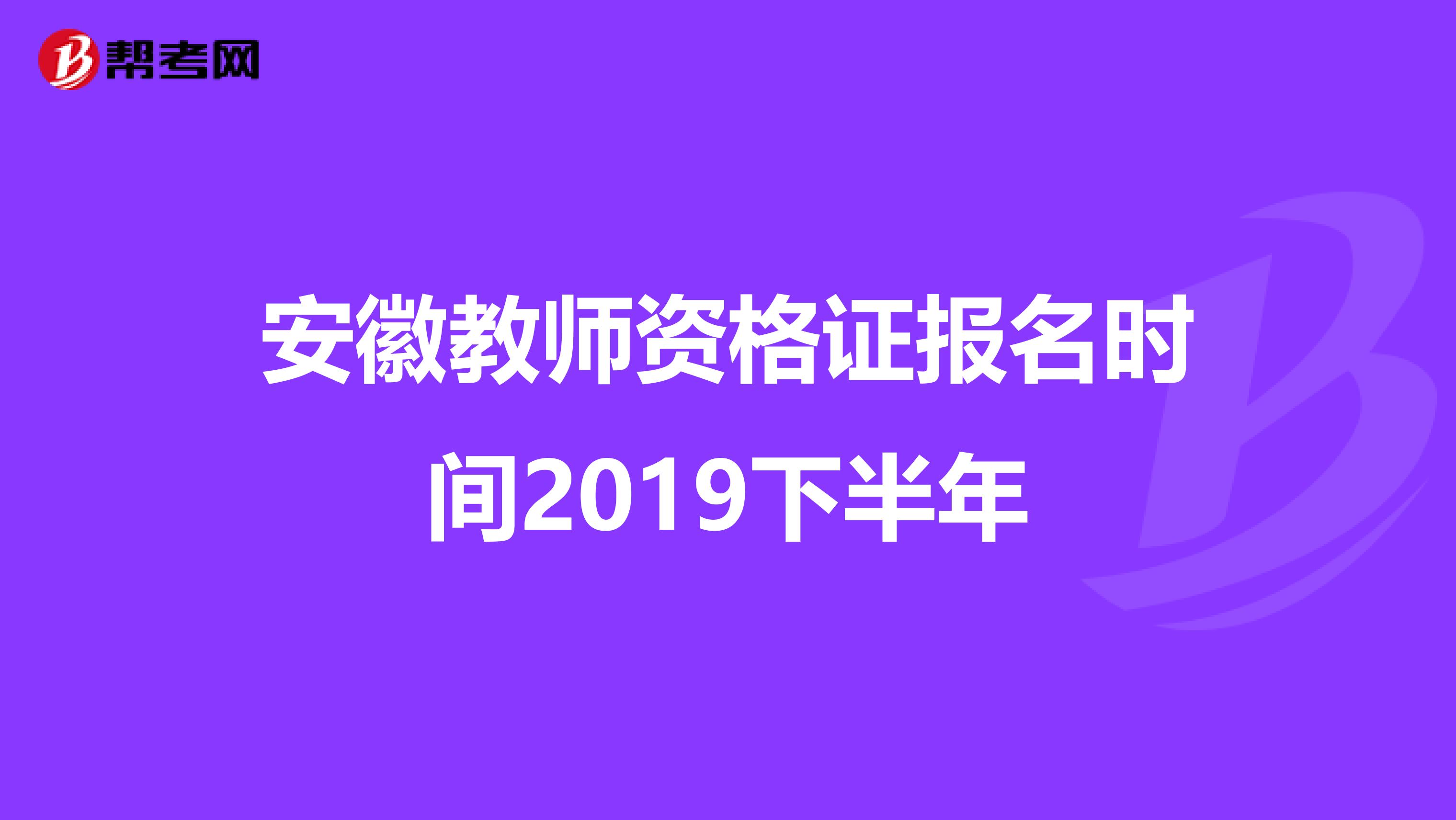 安徽教师资格证报名时间2019下半年