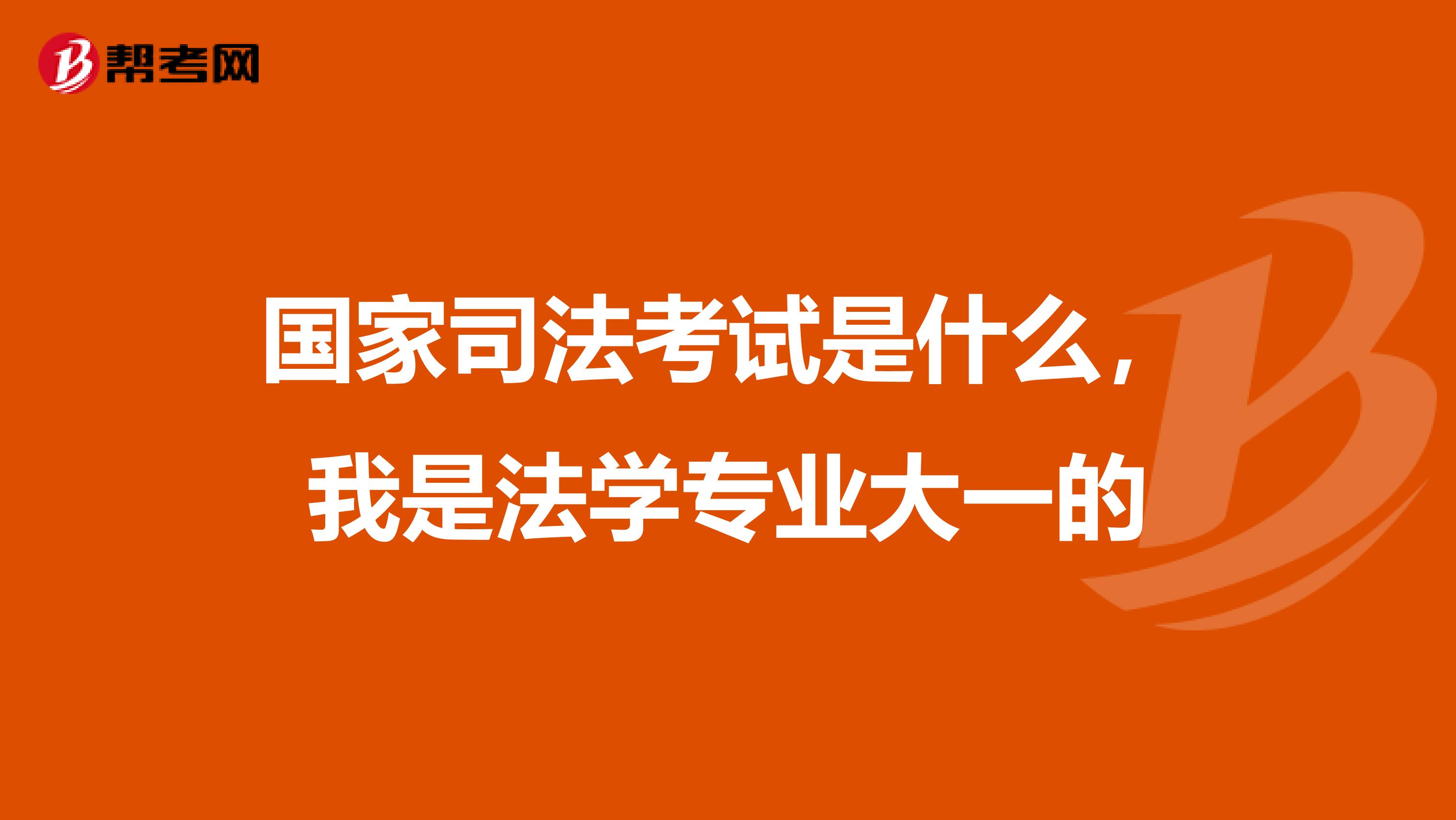 国家司法考试是什么，我是法学专业大一的