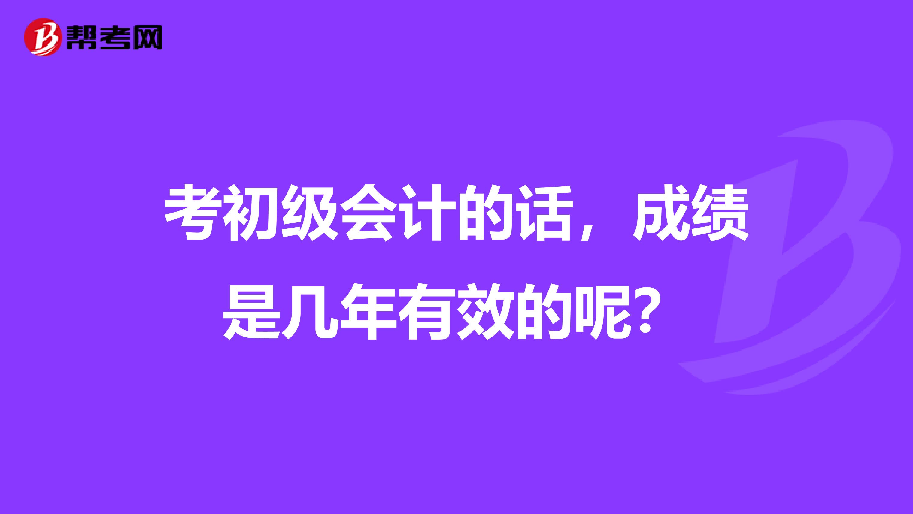 考初級會計的話，成績是幾年有效的呢？