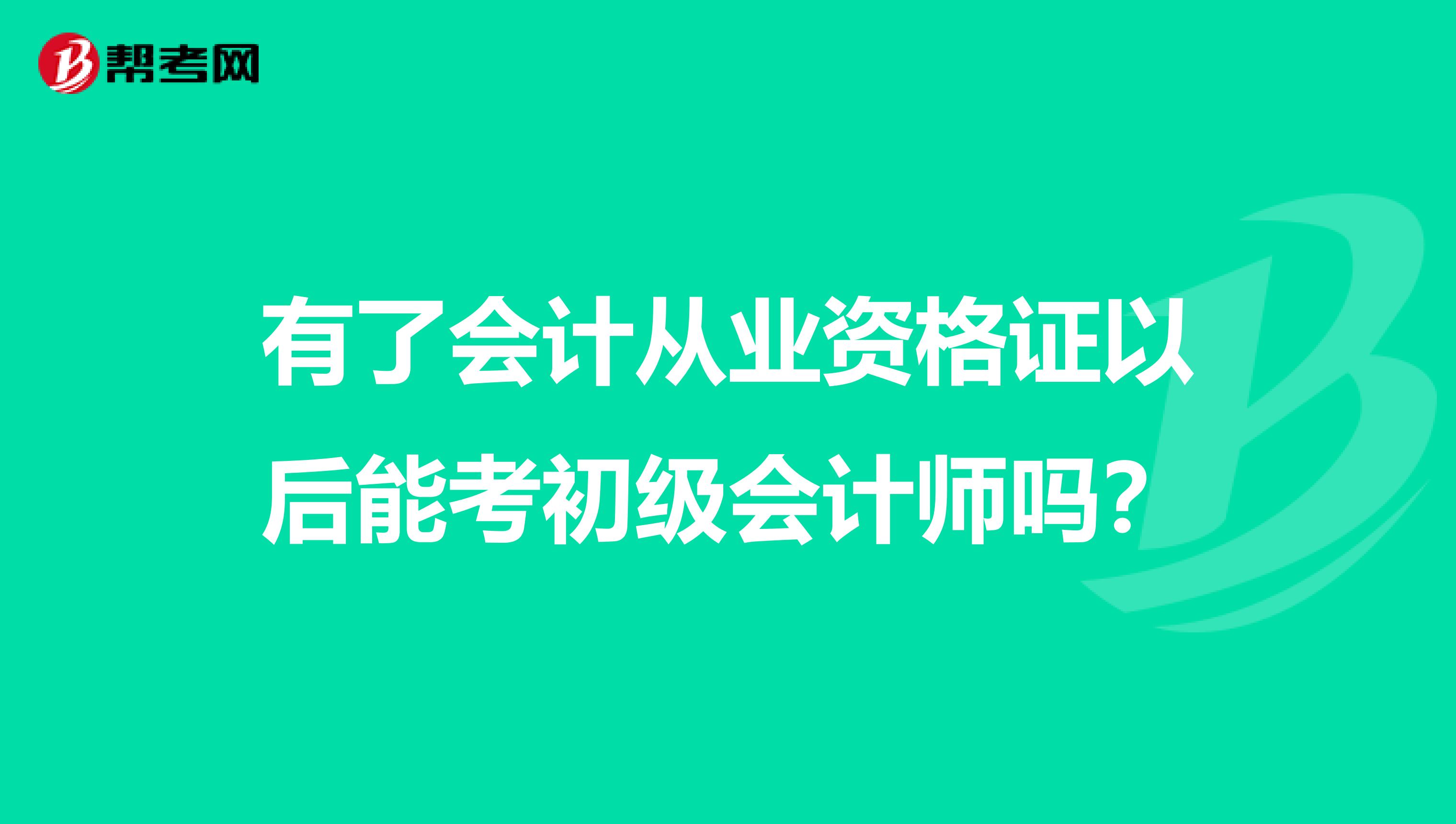 有了会计从业资格证以后能考初级会计师吗?