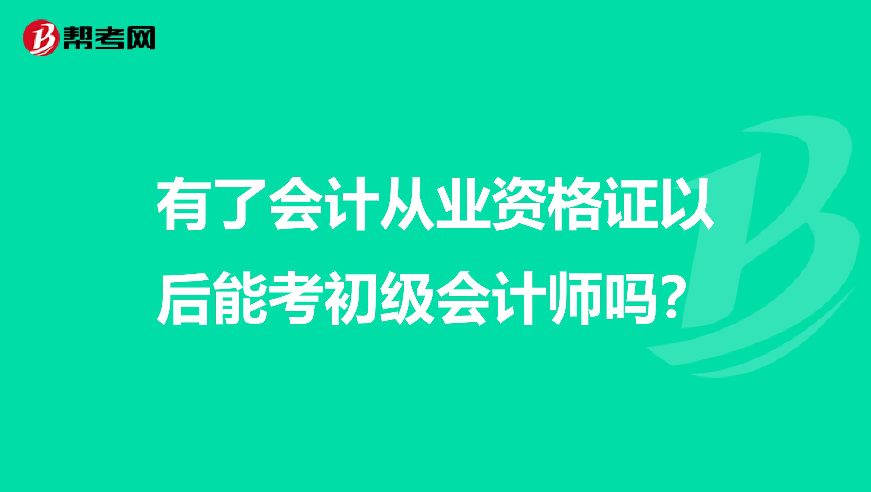 有了会计从业资格证以后能考初级会计师吗？