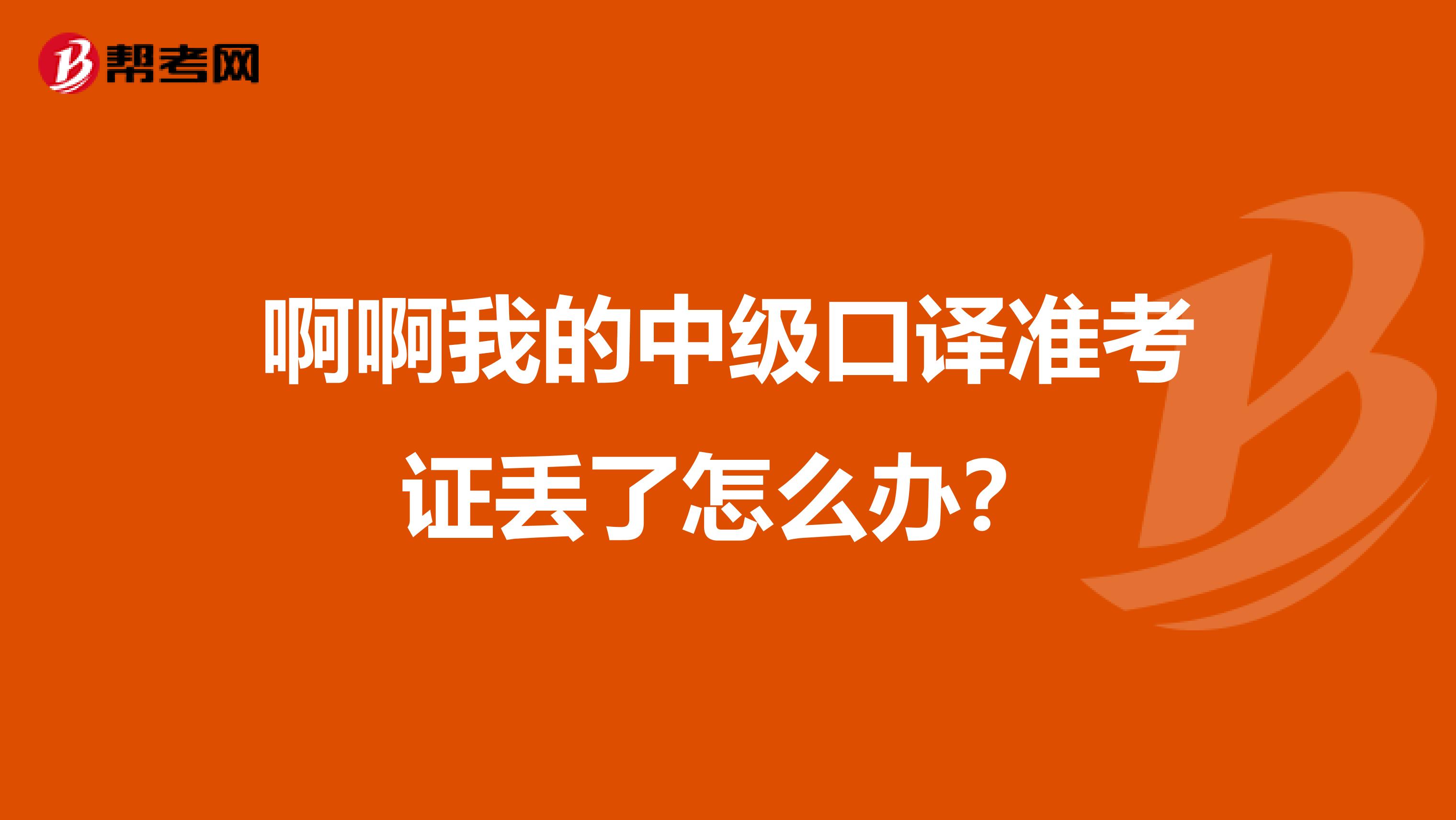 啊啊我的中级口译准考证丢了怎么办？