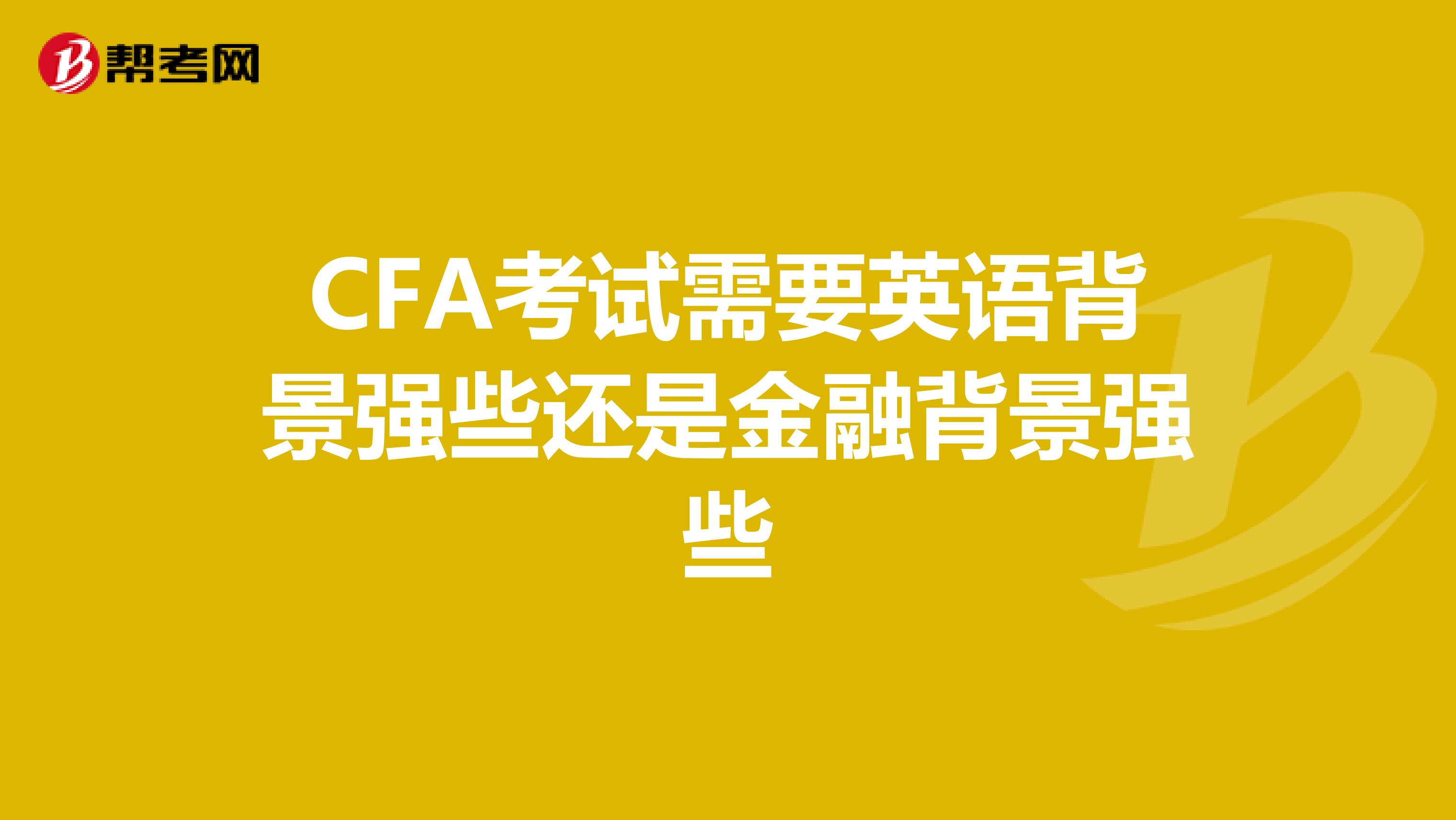 CFA考试需要英语背景强些还是金融背景强些