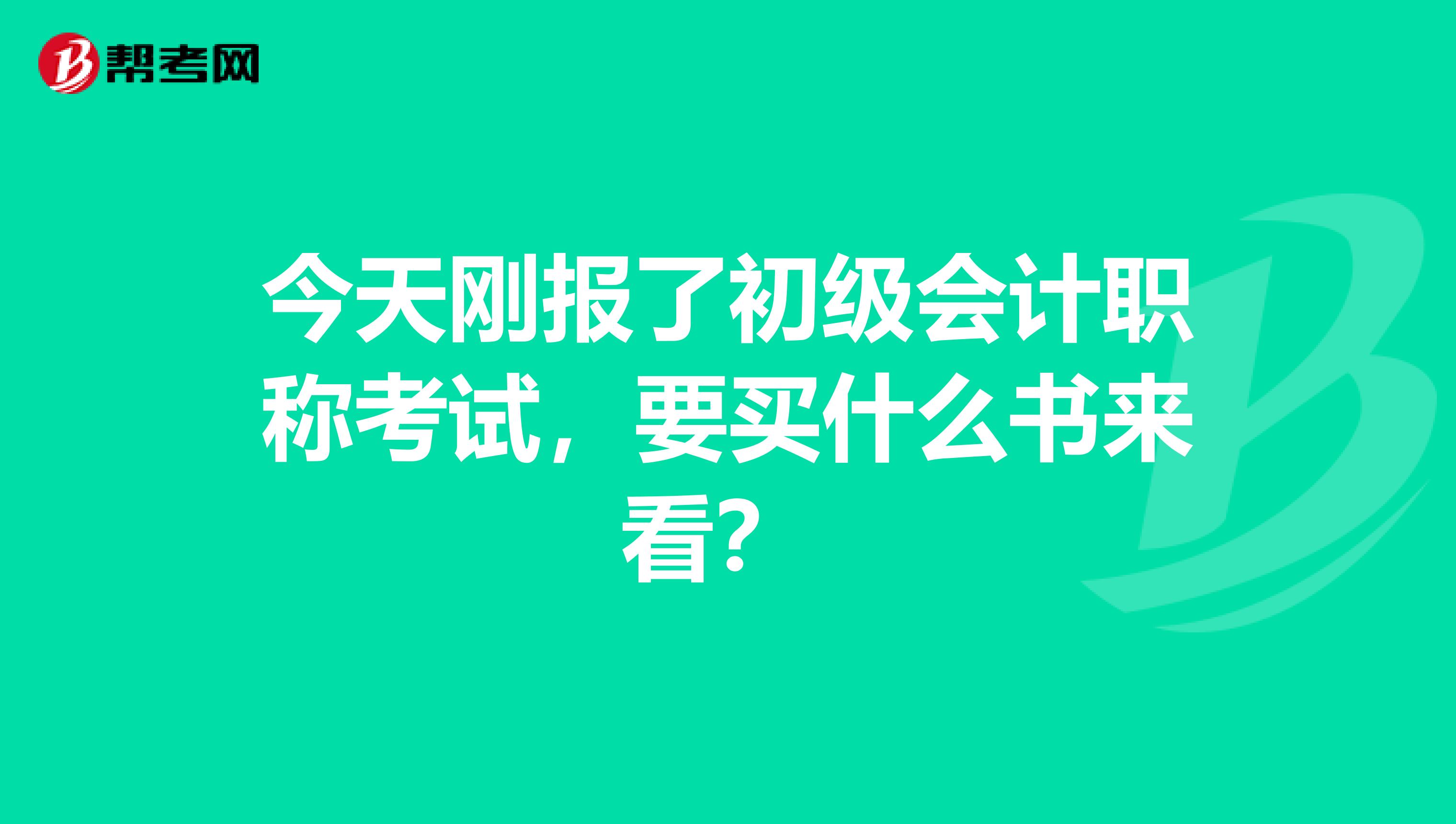 今天剛報了初級會計職稱考試，要買什么書來看？ 