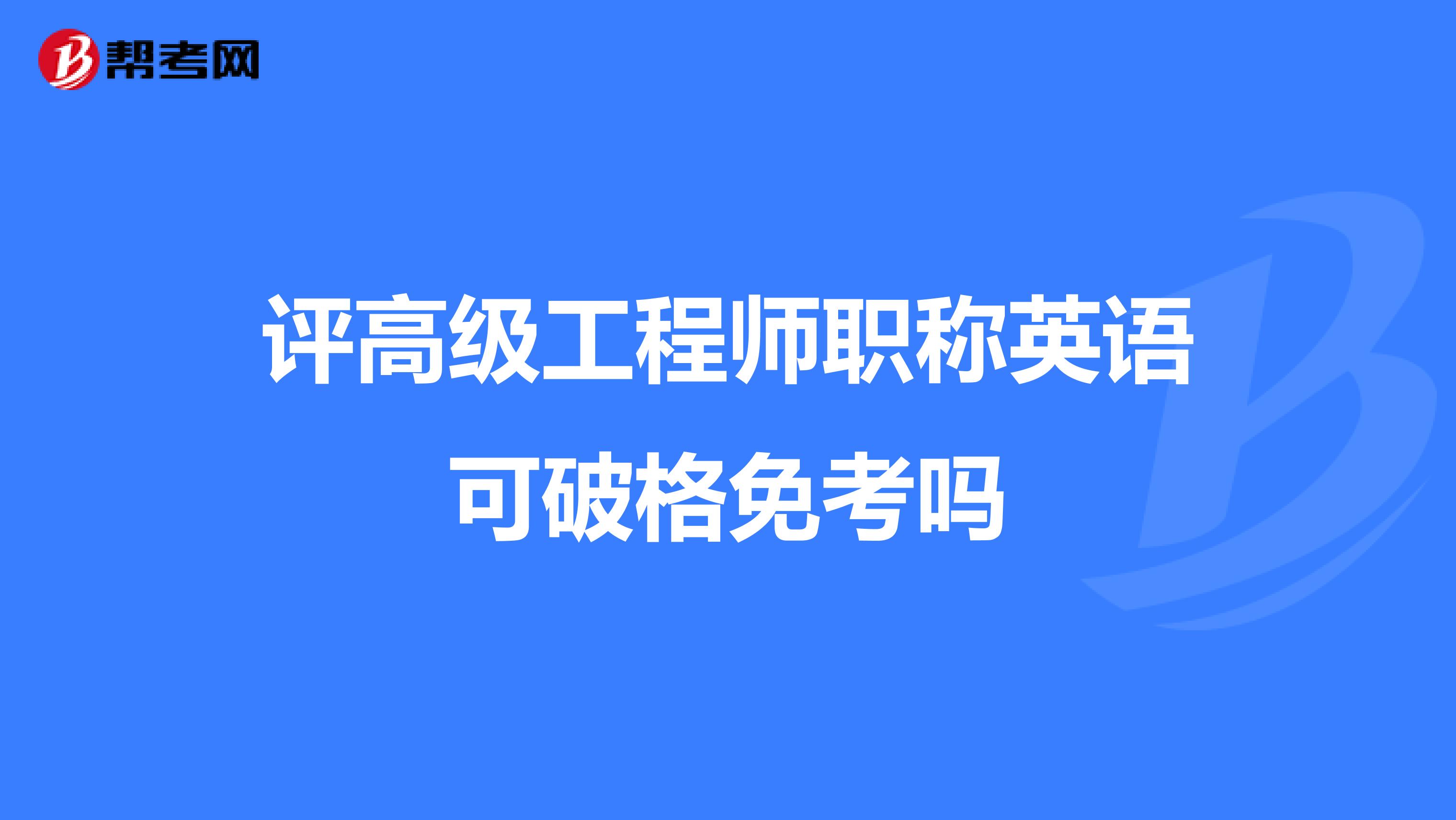 评高级工程师职称英语可破格免考吗