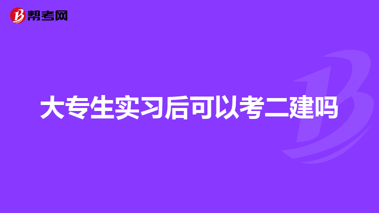 大专生实习后可以考二建吗