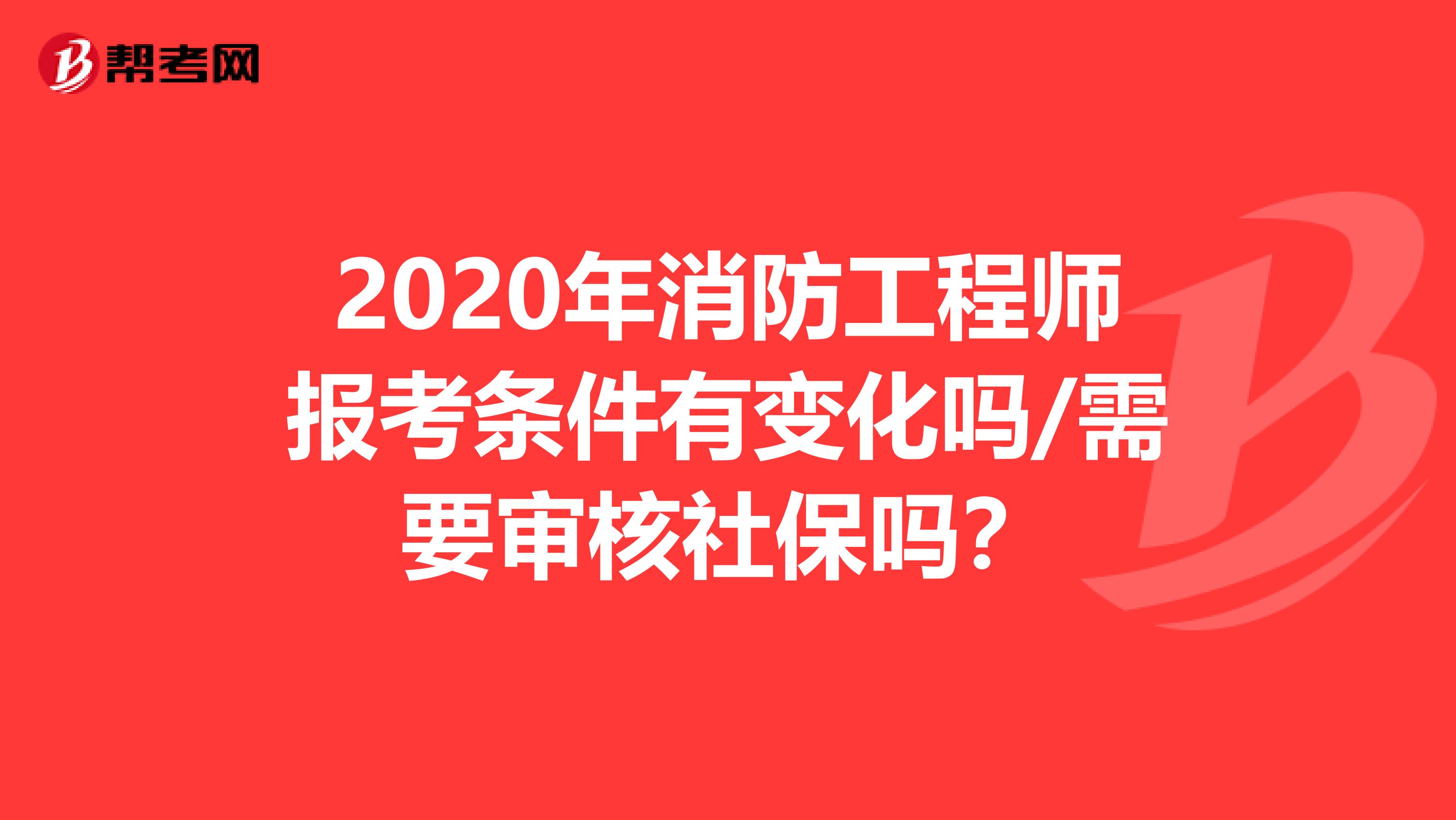 2020年消防工程師報考條件有變化嗎/需要審核社保嗎？