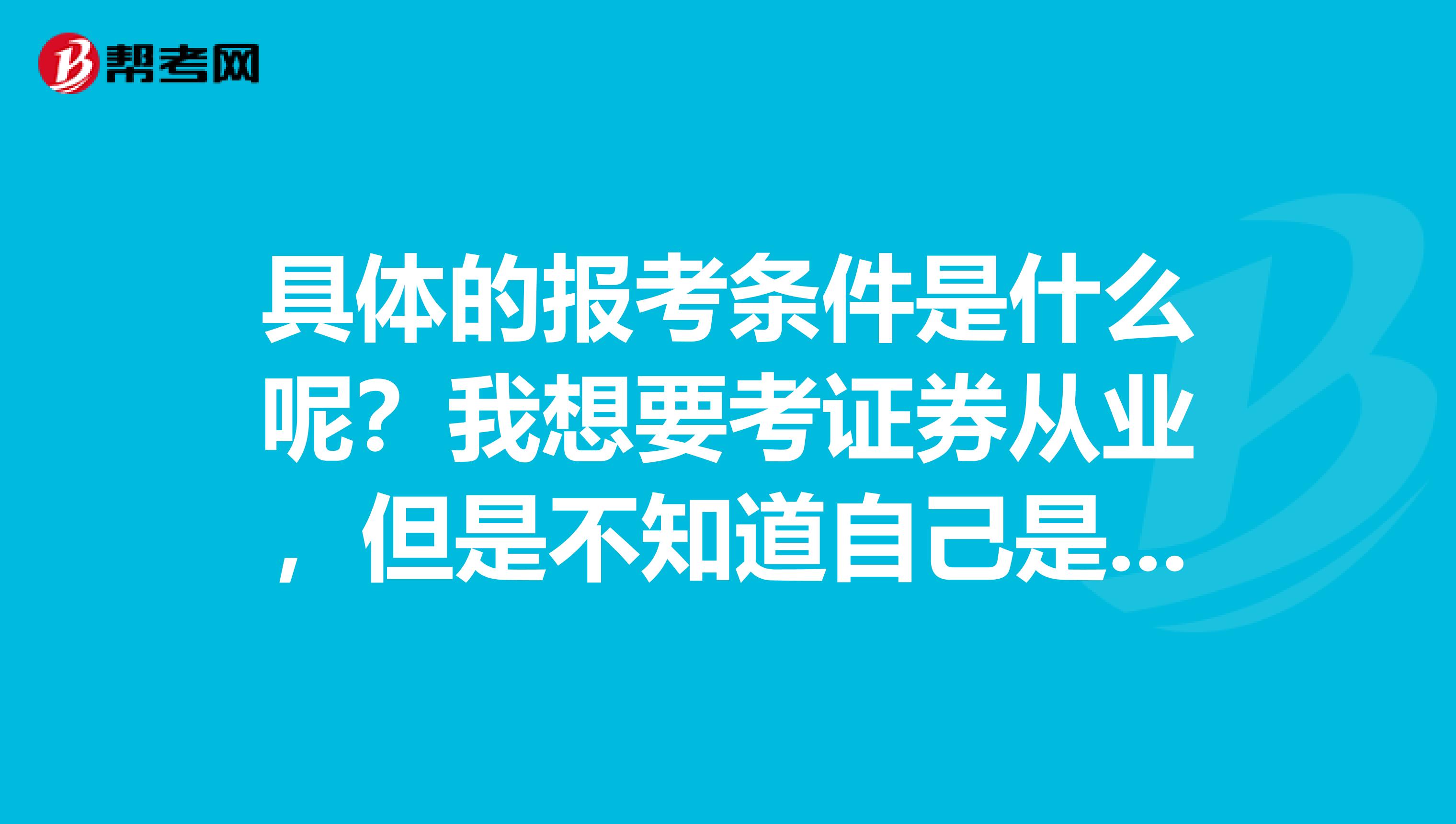 具体的报考条件是什么呢?我想要考证券从业,但是不知道自己是否符合条件,谁可以说一下呢?