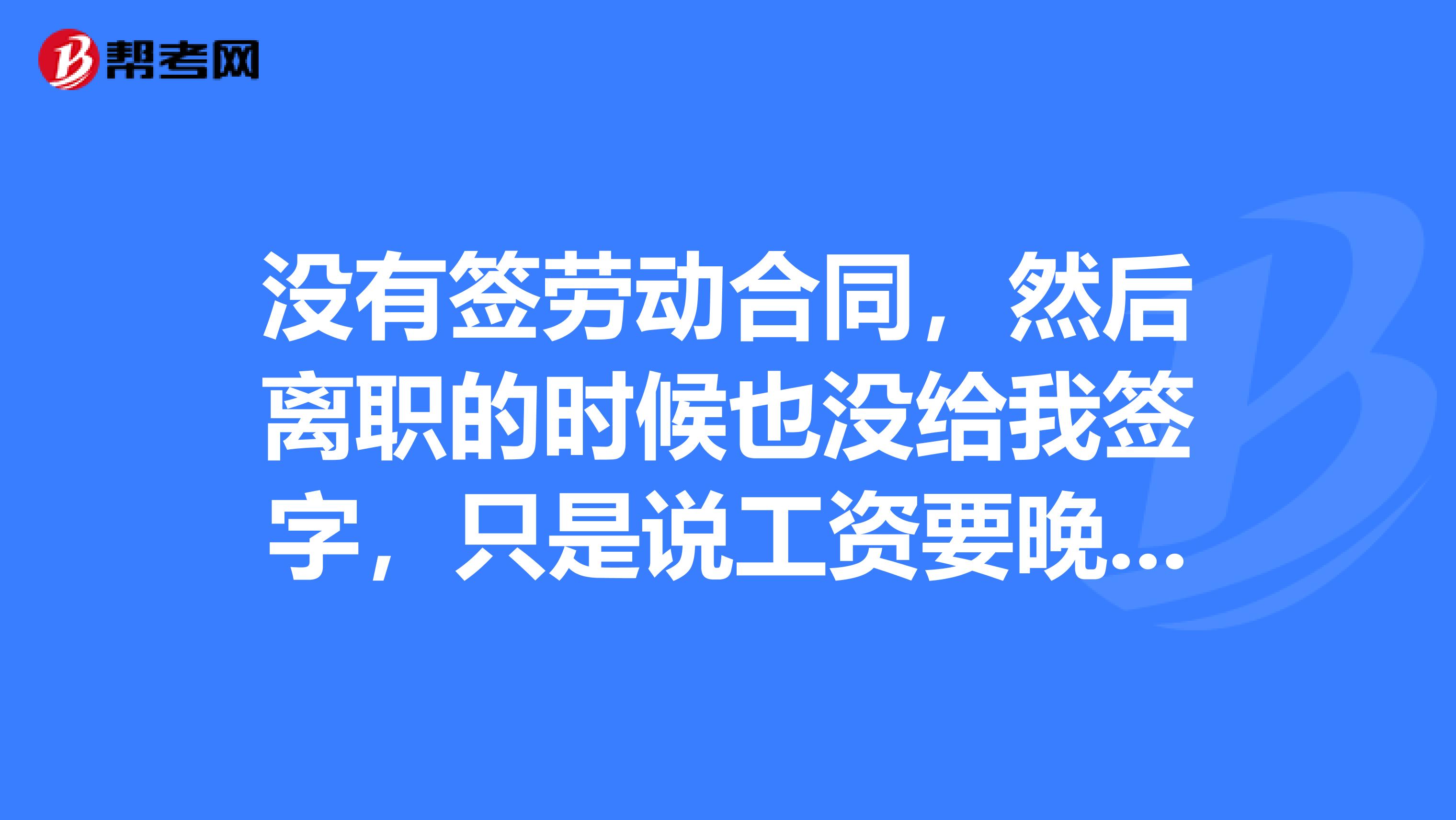 没有签劳动合同,然后离职的时候也没给我签字,只是说工资要晚几个月发给我,这个行为是正确的吗