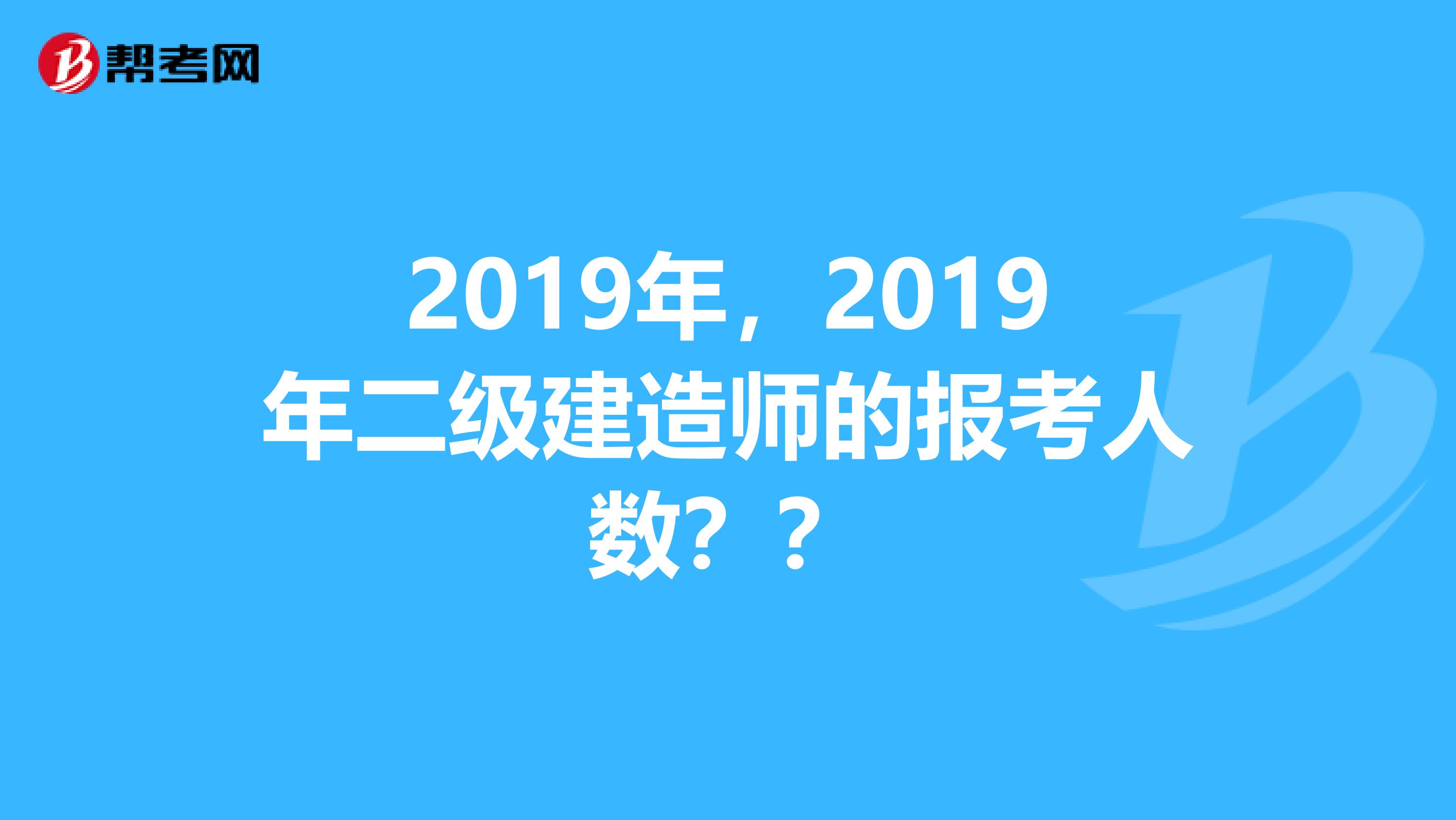 2019年，2019年二级建造师的报考人数？？