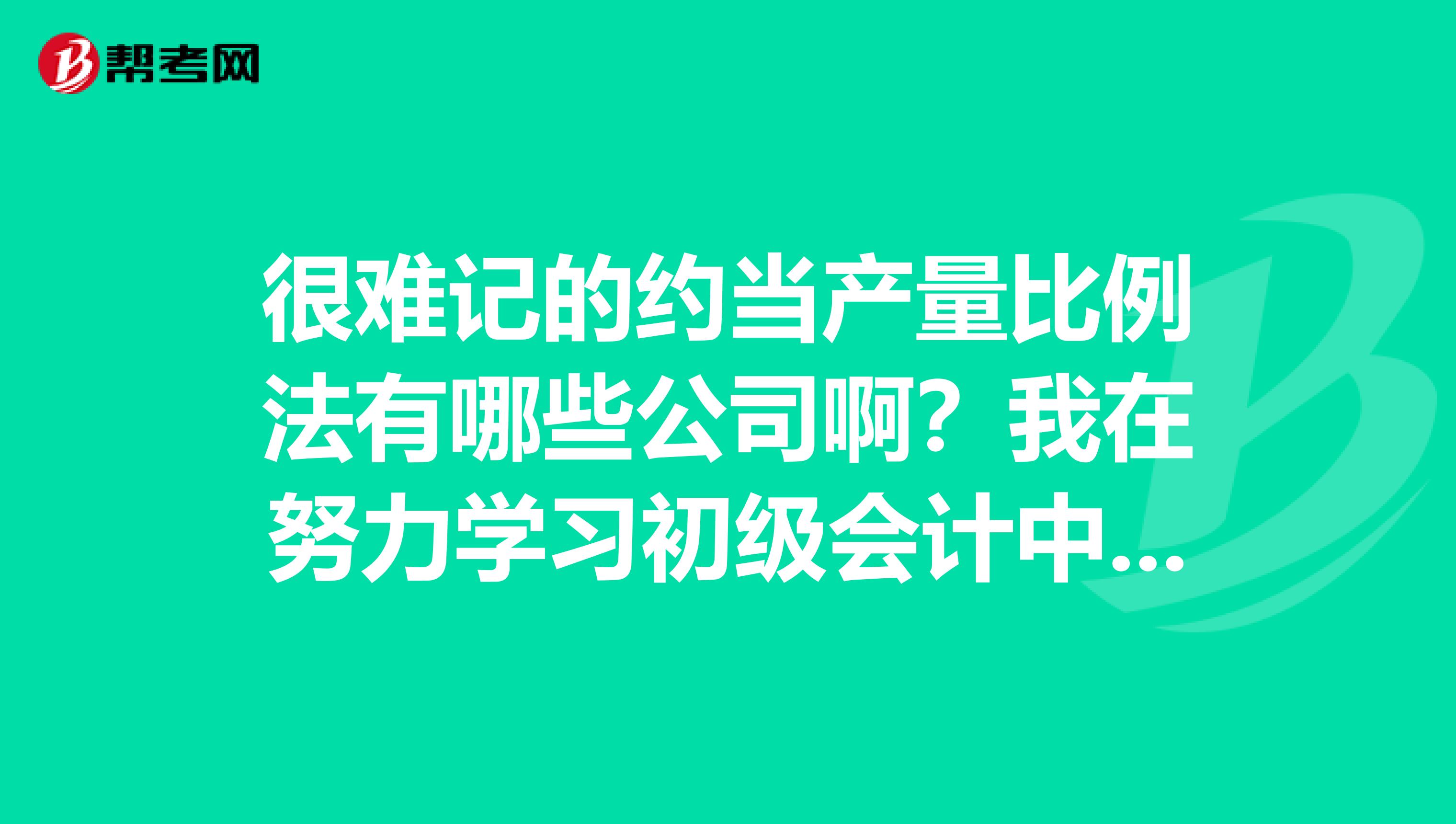 很难记的约当产量比例法有哪些公司啊？我在努力学习初级会计中，求解啊