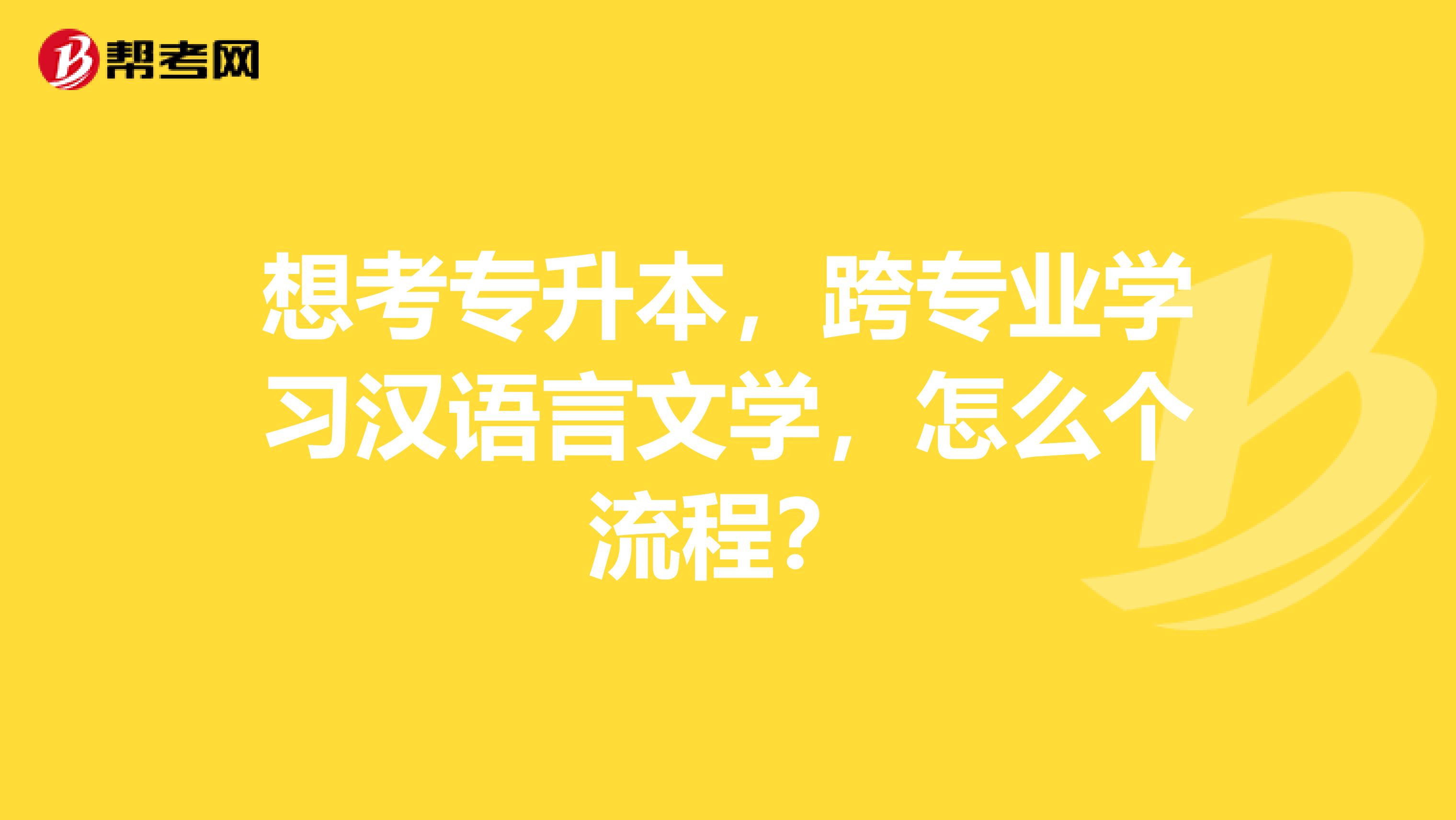 想考专升本，跨专业学习汉语言文学，怎么个流程？