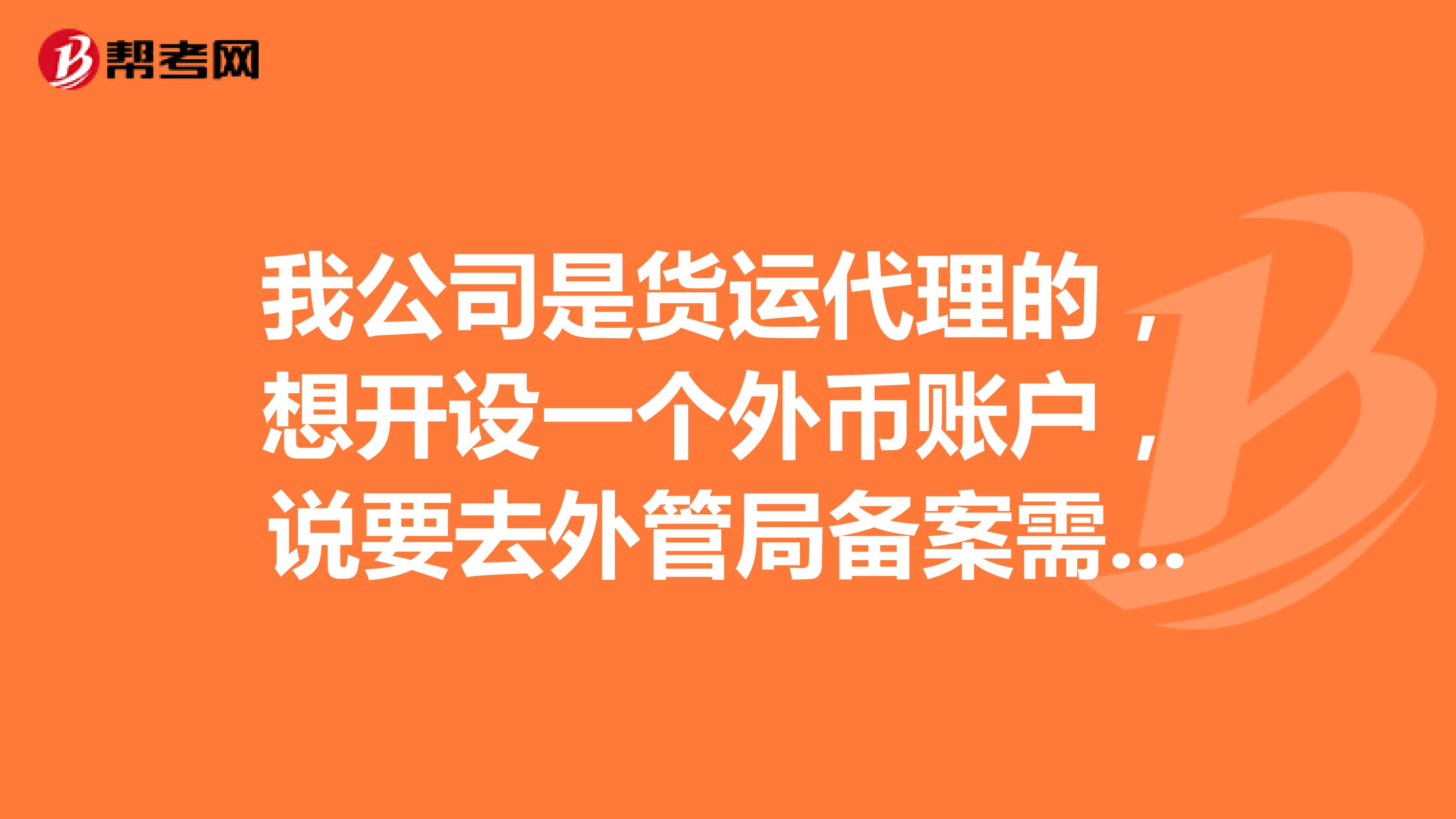 我公司是货运代理的,想开设一个外币账户,说要去外管局备案需要什么资料???