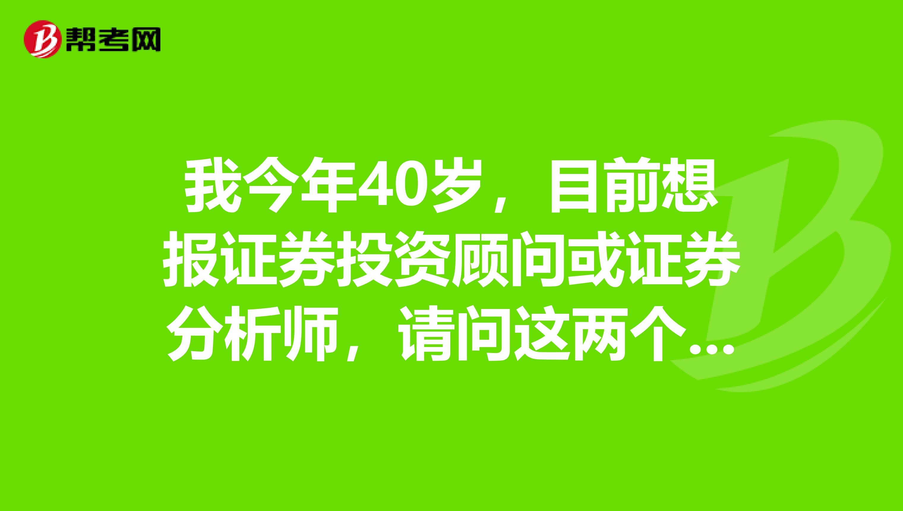 我今年40岁,目前想报证券投资顾问或证券分析师,请问这两个考试后前景怎么样?