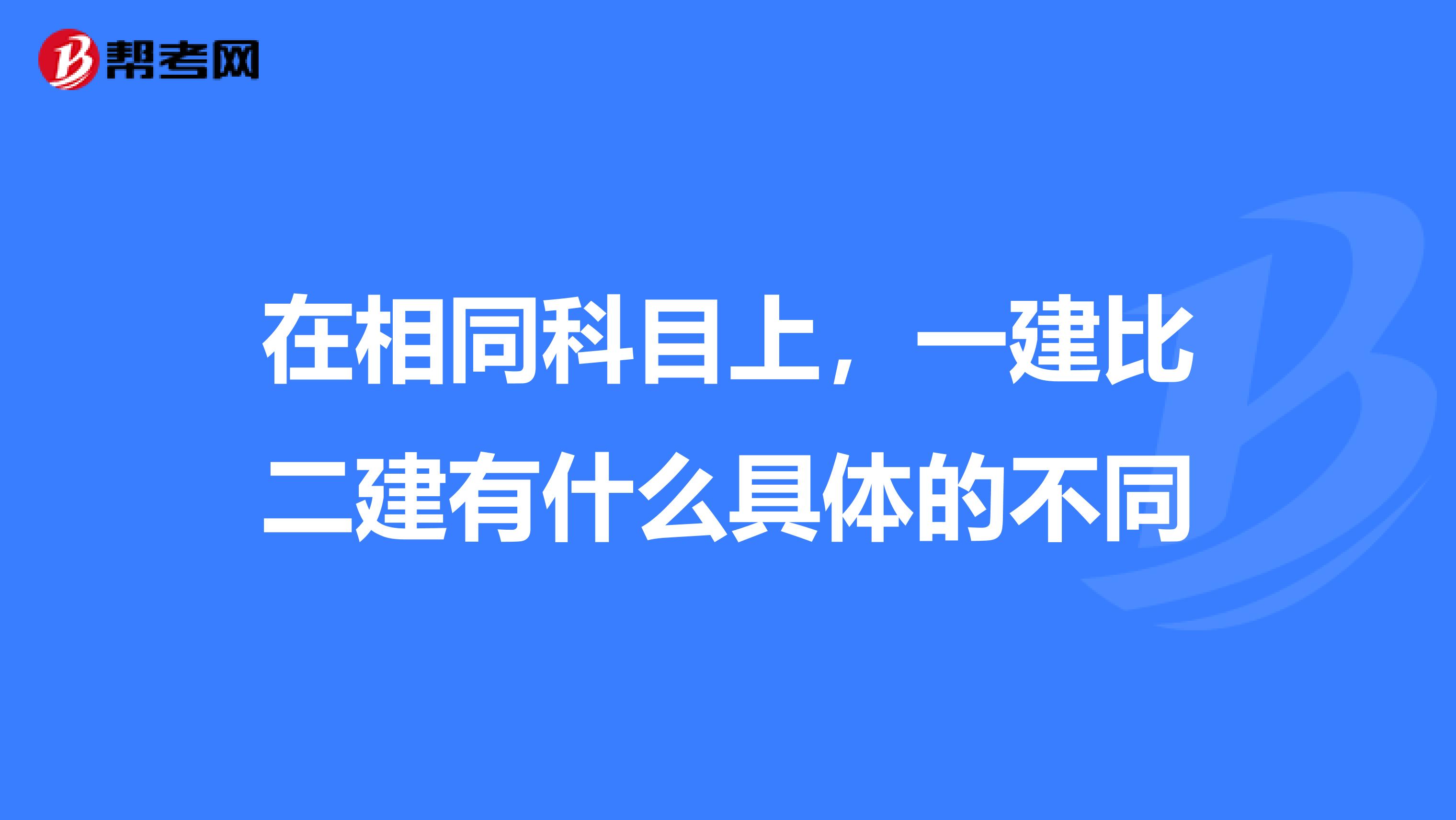 在相同科目上，一建比二建有什么具体的不同